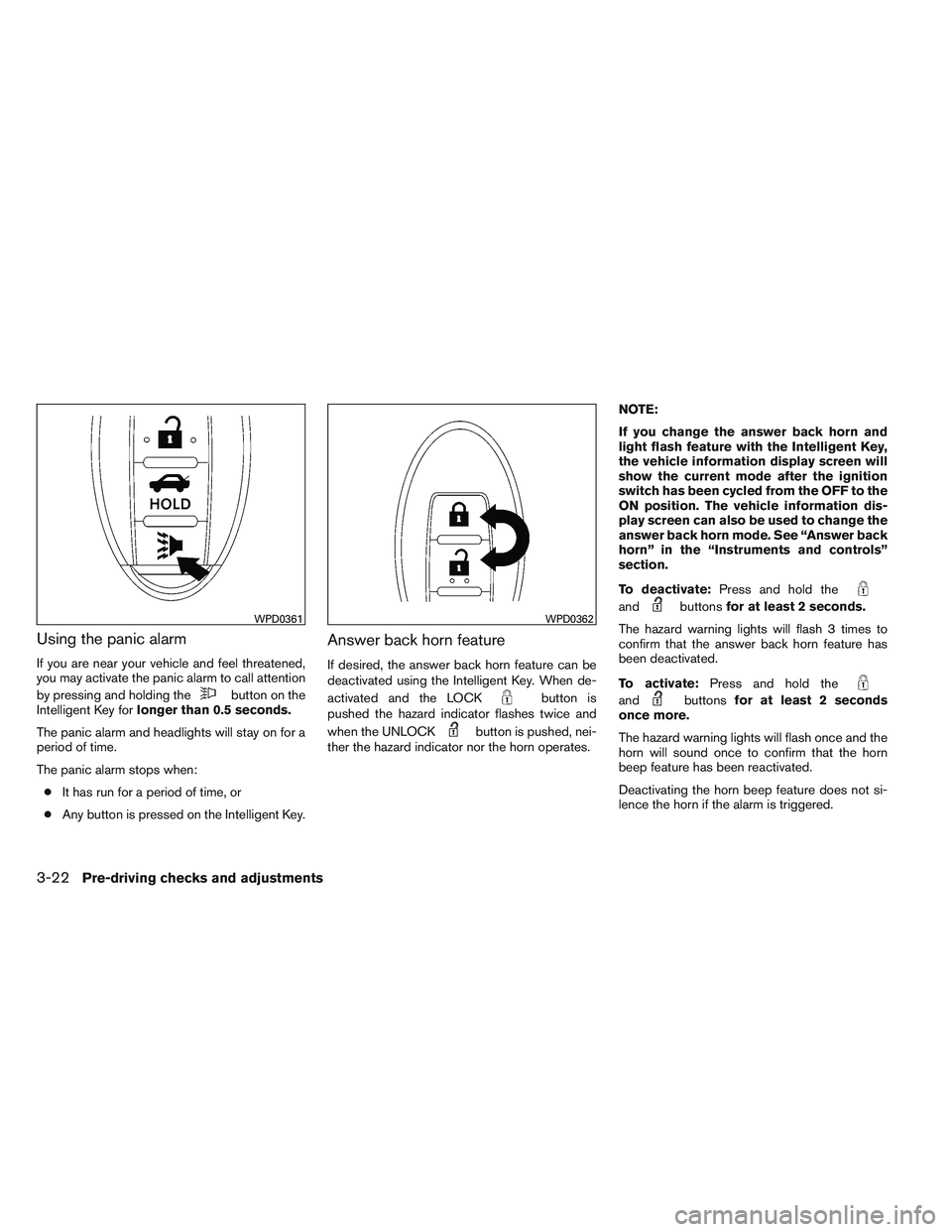 NISSAN ALTIMA SEDAN 2013 Owners Manual Using the panic alarm
If you are near your vehicle and feel threatened,
you may activate the panic alarm to call attention
by pressing and holding the
button on the
Intelligent Key for longer than 0.5 NISSAN ALTIMA SEDAN 2013 Owners Manual Using the panic alarm
If you are near your vehicle and feel threatened,
you may activate the panic alarm to call attention
by pressing and holding the
button on the
Intelligent Key for longer than 0.5