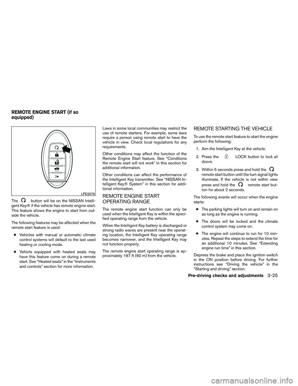 NISSAN ALTIMA SEDAN 2013 Owners Manual Thebutton will be on the NISSAN Intelli-
gent Key® if the vehicle has remote engine start.
This feature allows the engine to start from out-
side the vehicle.
The following features may be affected w NISSAN ALTIMA SEDAN 2013 Owners Manual Thebutton will be on the NISSAN Intelli-
gent Key® if the vehicle has remote engine start.
This feature allows the engine to start from out-
side the vehicle.
The following features may be affected w