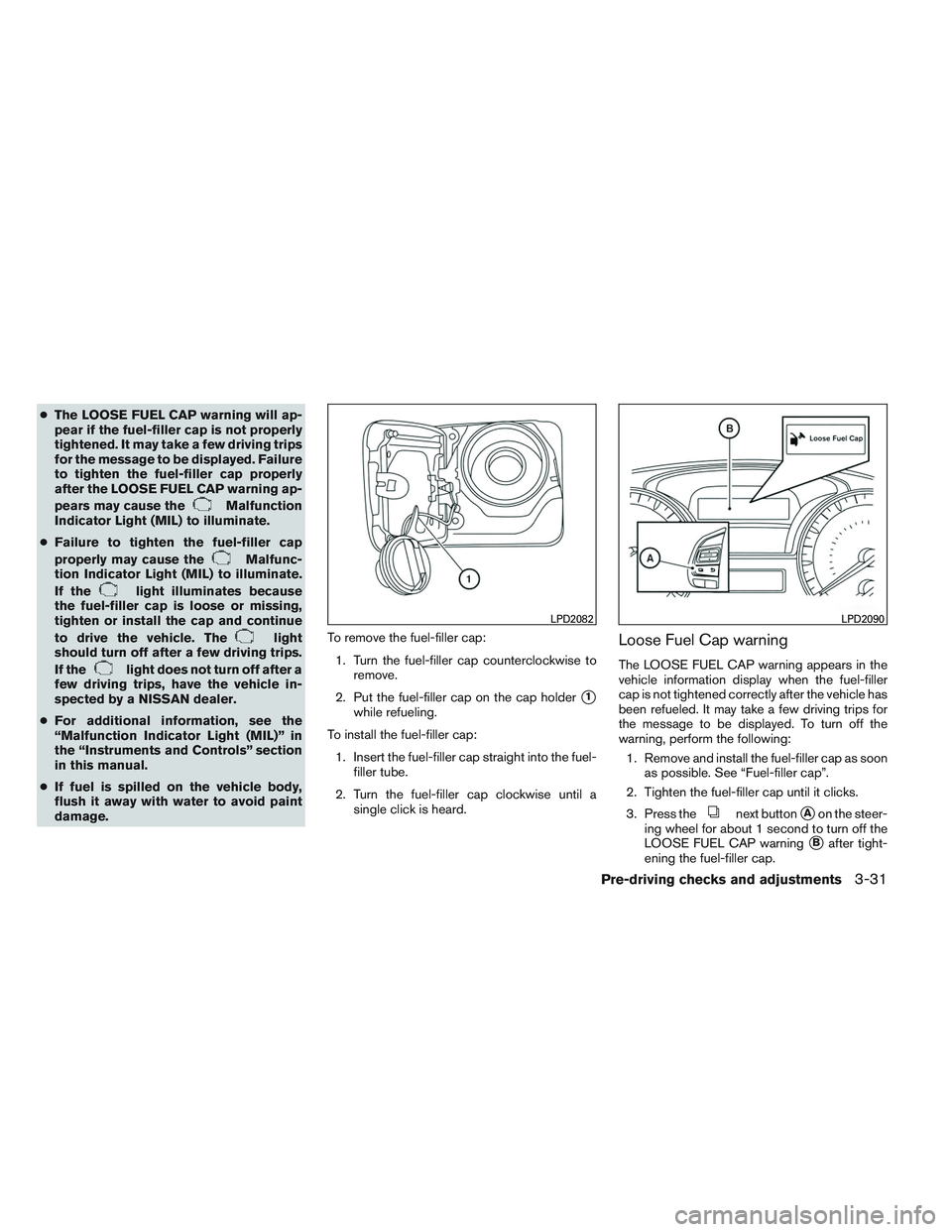 NISSAN ALTIMA SEDAN 2013 Owners Manual ●The LOOSE FUEL CAP warning will ap-
pear if the fuel-filler cap is not properly
tightened. It may take a few driving trips
for the message to be displayed. Failure
to tighten the fuel-filler cap pr NISSAN ALTIMA SEDAN 2013 Owners Manual ●The LOOSE FUEL CAP warning will ap-
pear if the fuel-filler cap is not properly
tightened. It may take a few driving trips
for the message to be displayed. Failure
to tighten the fuel-filler cap pr