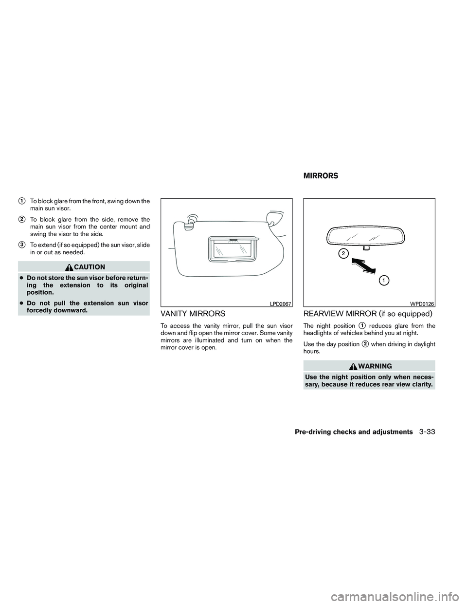 NISSAN ALTIMA SEDAN 2013  Owners Manual 1To block glare from the front, swing down the
main sun visor.
2To block glare from the side, remove the
main sun visor from the center mount and
swing the visor to the side.
3To extend (if so equi