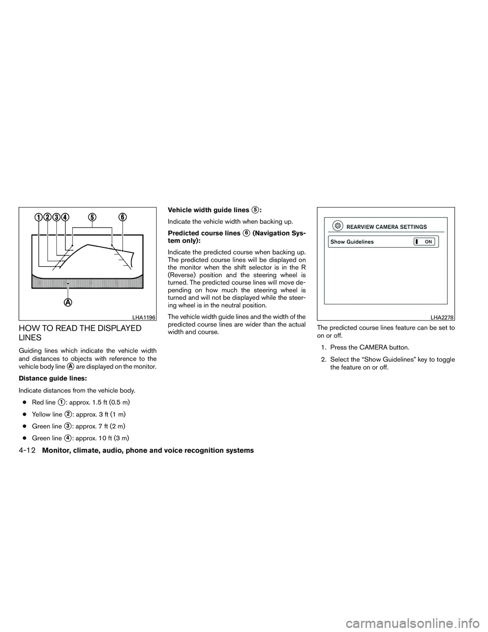NISSAN ALTIMA SEDAN 2013 Owners Manual HOW TO READ THE DISPLAYED
LINES
Guiding lines which indicate the vehicle width
and distances to objects with reference to the
vehicle body line
Aare displayed on the monitor.
Distance guide lines:
In NISSAN ALTIMA SEDAN 2013 Owners Manual HOW TO READ THE DISPLAYED
LINES
Guiding lines which indicate the vehicle width
and distances to objects with reference to the
vehicle body line
Aare displayed on the monitor.
Distance guide lines:
In
