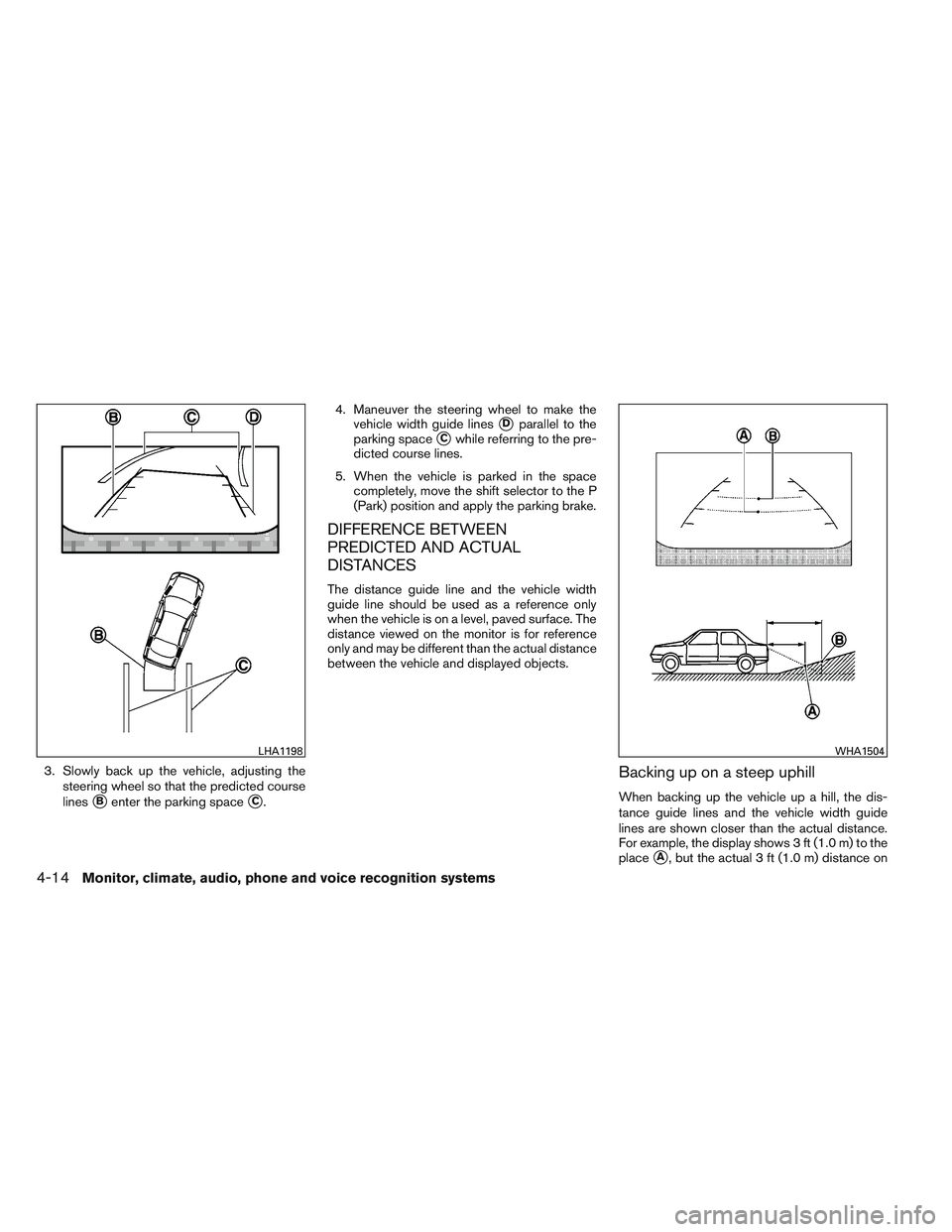 NISSAN ALTIMA SEDAN 2013 Owners Manual 3. Slowly back up the vehicle, adjusting thesteering wheel so that the predicted course
lines
Benter the parking spaceC. 4. Maneuver the steering wheel to make the
vehicle width guide lines
Dparall NISSAN ALTIMA SEDAN 2013 Owners Manual 3. Slowly back up the vehicle, adjusting thesteering wheel so that the predicted course
lines
Benter the parking spaceC. 4. Maneuver the steering wheel to make the
vehicle width guide lines
Dparall