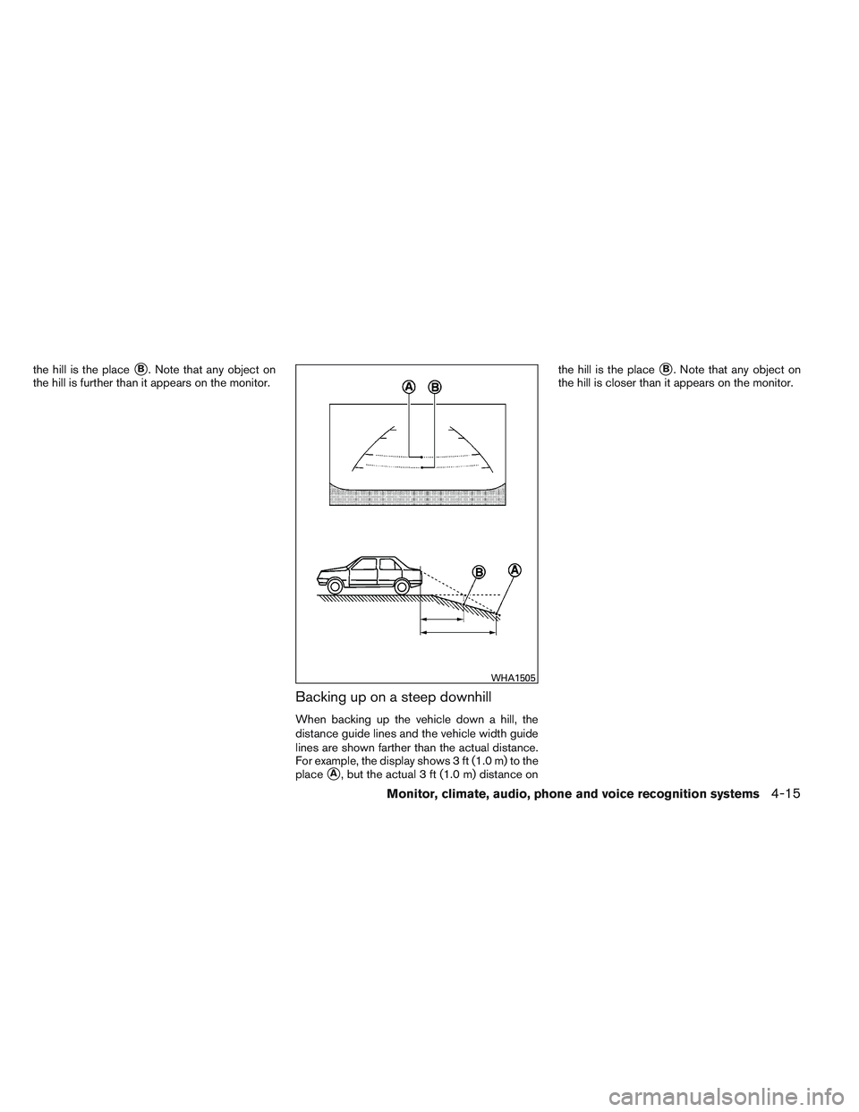 NISSAN ALTIMA SEDAN 2013  Owners Manual the hill is the placeB. Note that any object on
the hill is further than it appears on the monitor.
Backing up on a steep downhill
When backing up the vehicle down a hill, the
distance guide lines an
