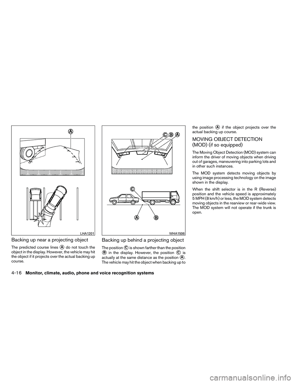 NISSAN ALTIMA SEDAN 2013 Owners Manual Backing up near a projecting object
The predicted course linesAdo not touch the
object in the display. However, the vehicle may hit
the object if it projects over the actual backing up
course.
Backin NISSAN ALTIMA SEDAN 2013 Owners Manual Backing up near a projecting object
The predicted course linesAdo not touch the
object in the display. However, the vehicle may hit
the object if it projects over the actual backing up
course.
Backin