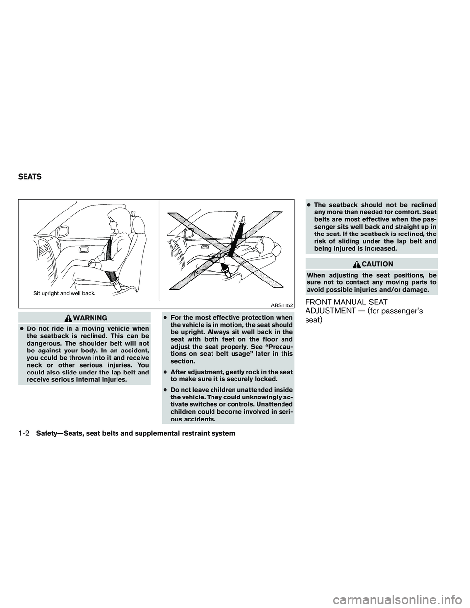 NISSAN ALTIMA SEDAN 2013  Owners Manual WARNING
●Do not ride in a moving vehicle when
the seatback is reclined. This can be
dangerous. The shoulder belt will not
be against your body. In an accident,
you could be thrown into it and receiv