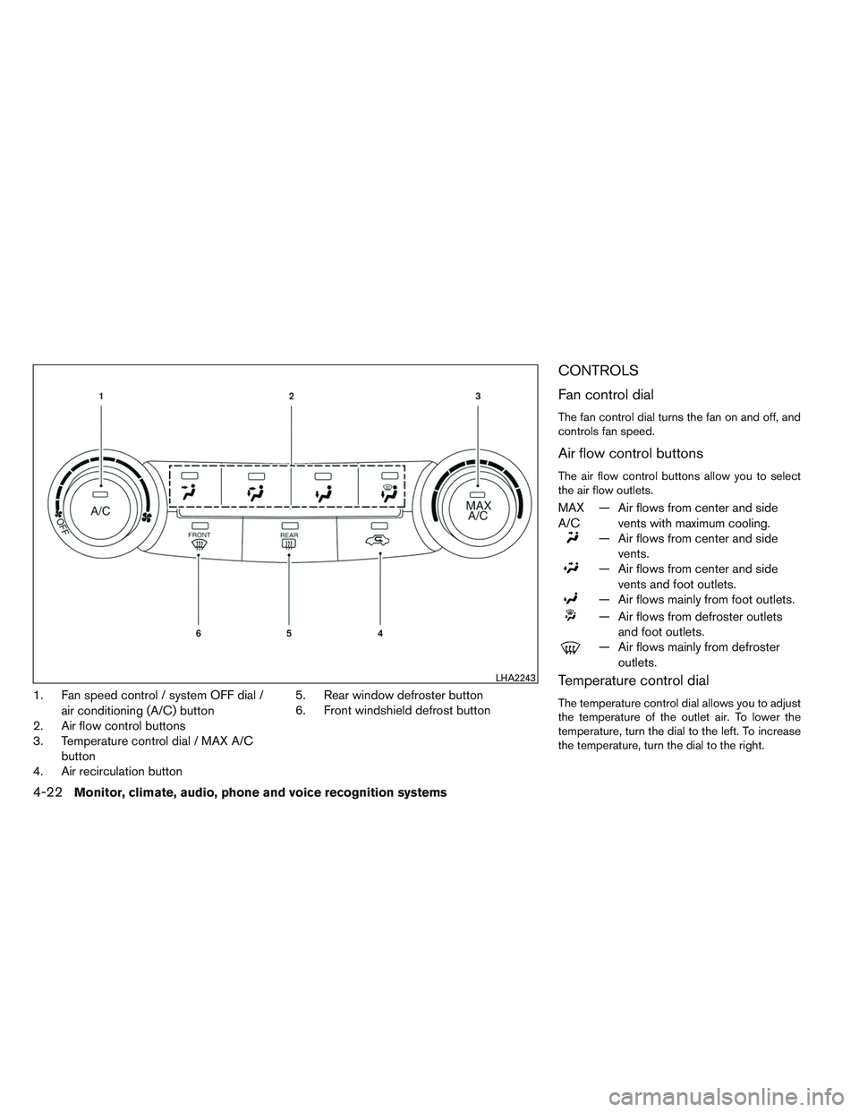 NISSAN ALTIMA SEDAN 2013 Owners Manual 1. Fan speed control / system OFF dial /air conditioning (A/C) button
2. Air flow control buttons
3. Temperature control dial / MAX A/C
button
4. Air recirculation button 5. Rear window defroster butt NISSAN ALTIMA SEDAN 2013 Owners Manual 1. Fan speed control / system OFF dial /air conditioning (A/C) button
2. Air flow control buttons
3. Temperature control dial / MAX A/C
button
4. Air recirculation button 5. Rear window defroster butt
