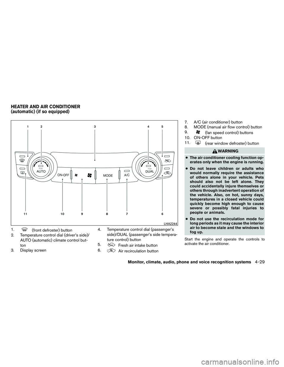 NISSAN ALTIMA SEDAN 2013 Owners Manual 1.(front defroster) button
2. Temperature control dial (driver’s side)/
AUTO (automatic) climate control but-
ton
3. Display screen 4. Temperature control dial (passenger’s
side)/DUAL (passenger NISSAN ALTIMA SEDAN 2013 Owners Manual 1.(front defroster) button
2. Temperature control dial (driver’s side)/
AUTO (automatic) climate control but-
ton
3. Display screen 4. Temperature control dial (passenger’s
side)/DUAL (passenger