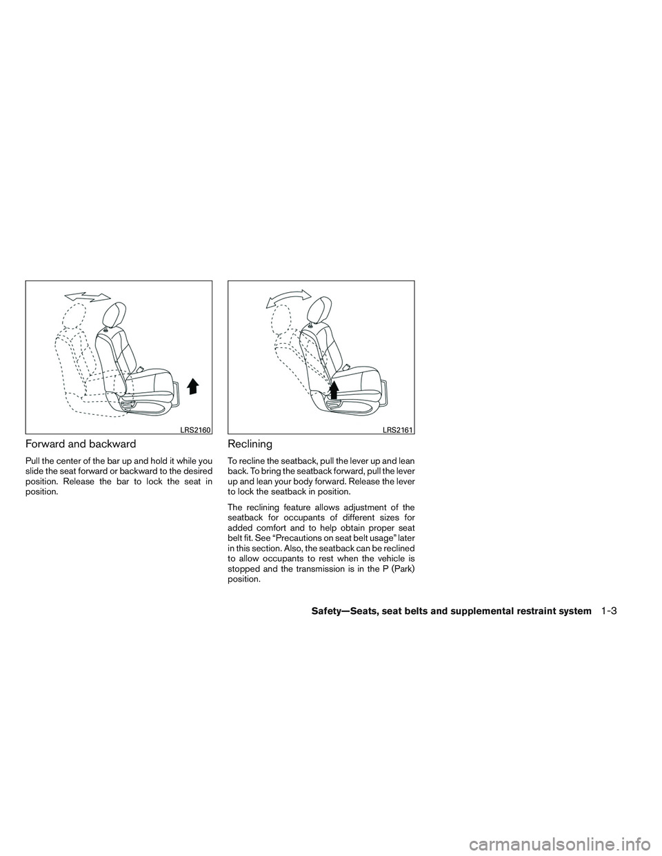 NISSAN ALTIMA SEDAN 2013  Owners Manual Forward and backward
Pull the center of the bar up and hold it while you
slide the seat forward or backward to the desired
position. Release the bar to lock the seat in
position.
Reclining
To recline 
