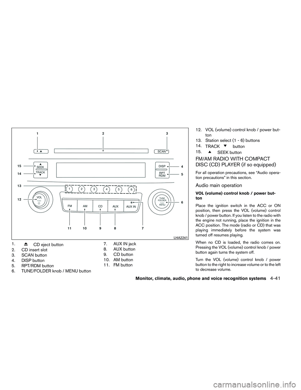 NISSAN ALTIMA SEDAN 2013 Owners Manual 1.CD eject button
2. CD insert slot
3. SCAN button
4. DISP button
5. RPT/RDM button
6. TUNE/FOLDER knob / MENU button 7. AUX IN jack
8. AUX button
9. CD button
10. AM button
11. FM button12. VOL (volu NISSAN ALTIMA SEDAN 2013 Owners Manual 1.CD eject button
2. CD insert slot
3. SCAN button
4. DISP button
5. RPT/RDM button
6. TUNE/FOLDER knob / MENU button 7. AUX IN jack
8. AUX button
9. CD button
10. AM button
11. FM button12. VOL (volu