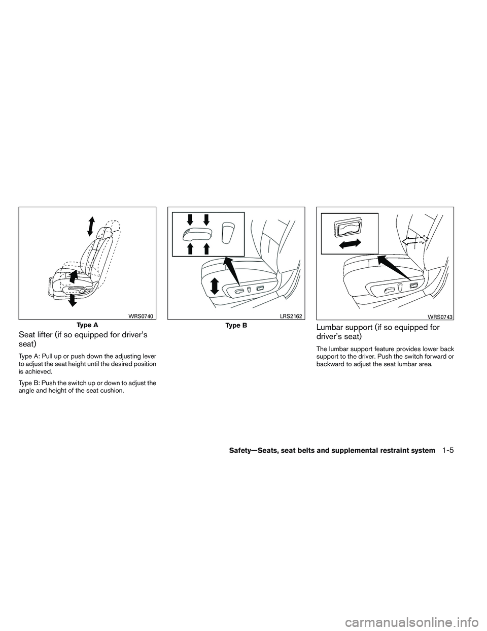 NISSAN ALTIMA SEDAN 2013  Owners Manual Seat lifter (if so equipped for driver’s
seat)
Type A: Pull up or push down the adjusting lever
to adjust the seat height until the desired position
is achieved.
Type B: Push the switch up or down t