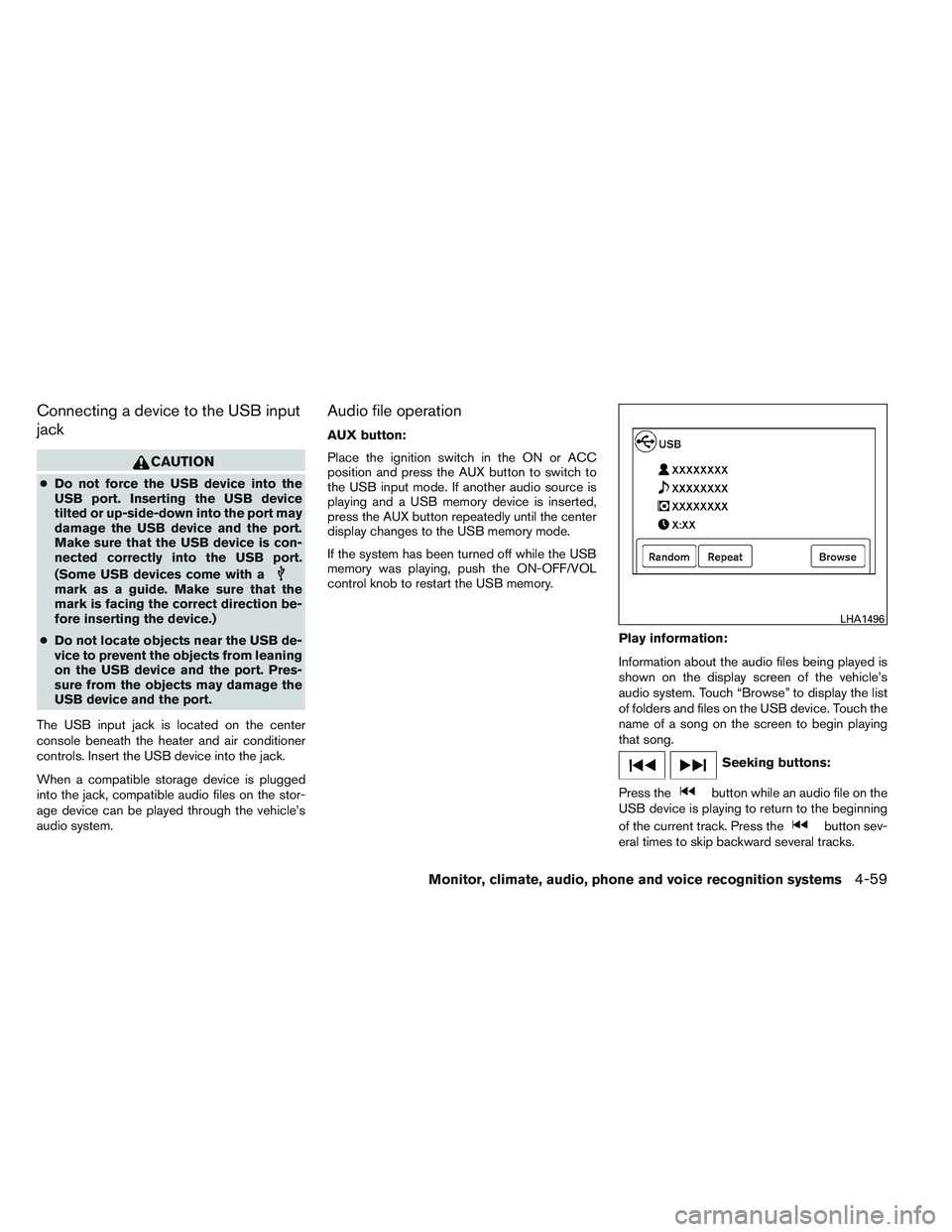 NISSAN ALTIMA SEDAN 2013 Owners Manual Connecting a device to the USB input
jack
CAUTION
●Do not force the USB device into the
USB port. Inserting the USB device
tilted or up-side-down into the port may
damage the USB device and the port NISSAN ALTIMA SEDAN 2013 Owners Manual Connecting a device to the USB input
jack
CAUTION
●Do not force the USB device into the
USB port. Inserting the USB device
tilted or up-side-down into the port may
damage the USB device and the port