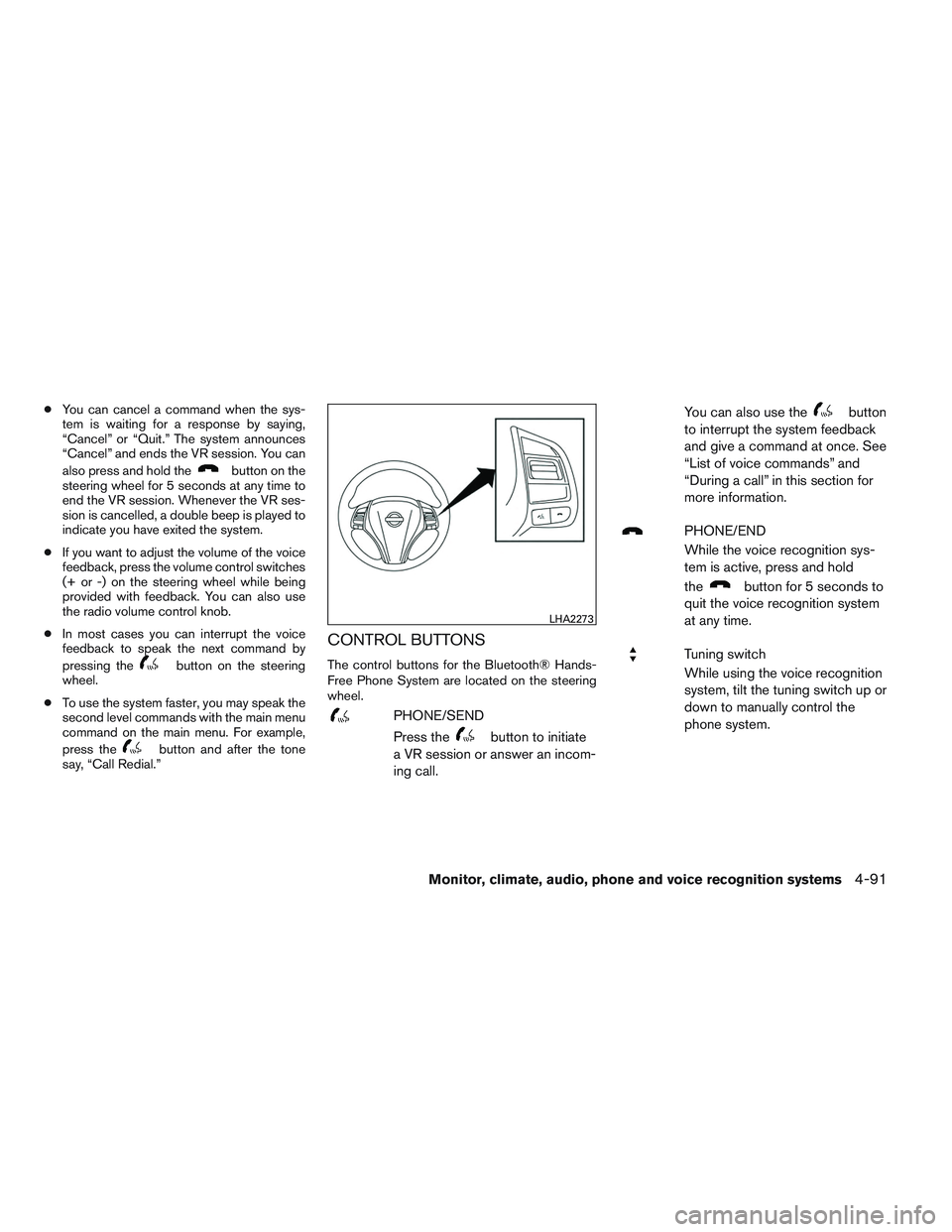 NISSAN ALTIMA SEDAN 2013  Owners Manual ●You can cancel a command when the sys-
tem is waiting for a response by saying,
“Cancel” or “Quit.” The system announces
“Cancel” and ends the VR session. You can
also press and hold th
