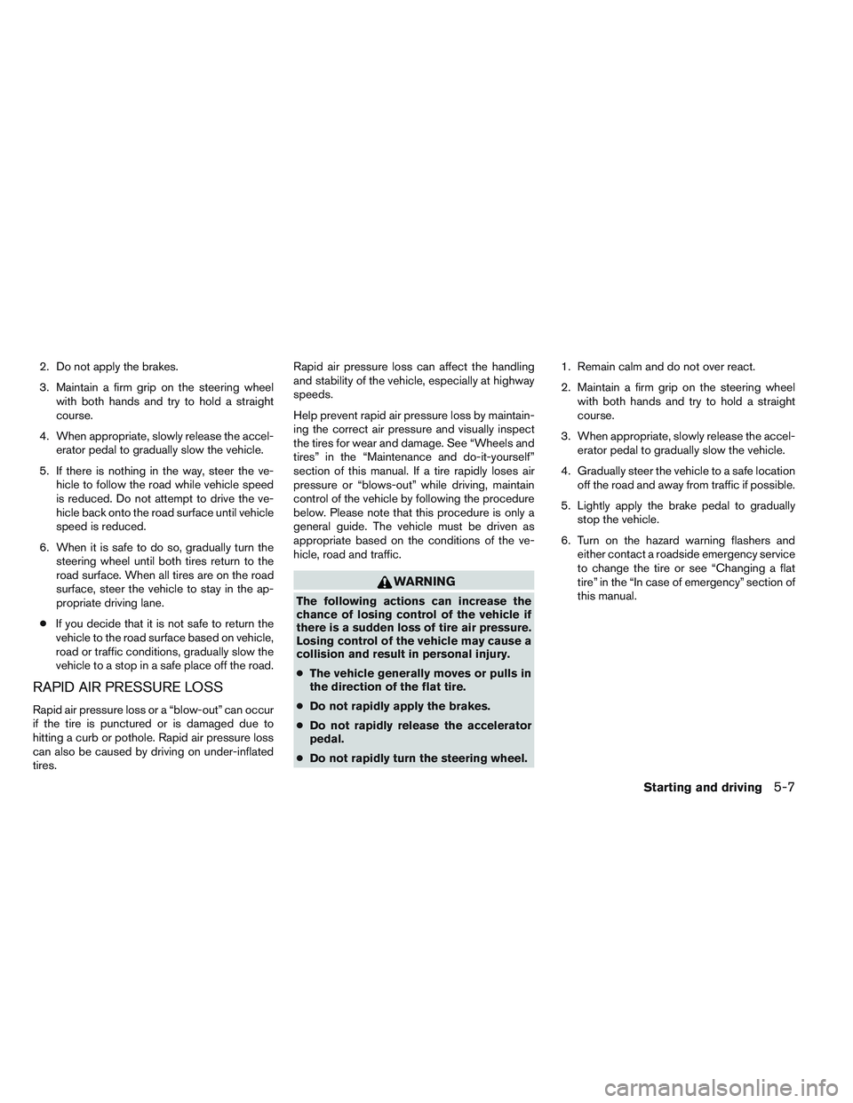 NISSAN ALTIMA SEDAN 2013 Owners Manual 2. Do not apply the brakes.
3. Maintain a firm grip on the steering wheelwith both hands and try to hold a straight
course.
4. When appropriate, slowly release the accel- erator pedal to gradually slo NISSAN ALTIMA SEDAN 2013 Owners Manual 2. Do not apply the brakes.
3. Maintain a firm grip on the steering wheelwith both hands and try to hold a straight
course.
4. When appropriate, slowly release the accel- erator pedal to gradually slo