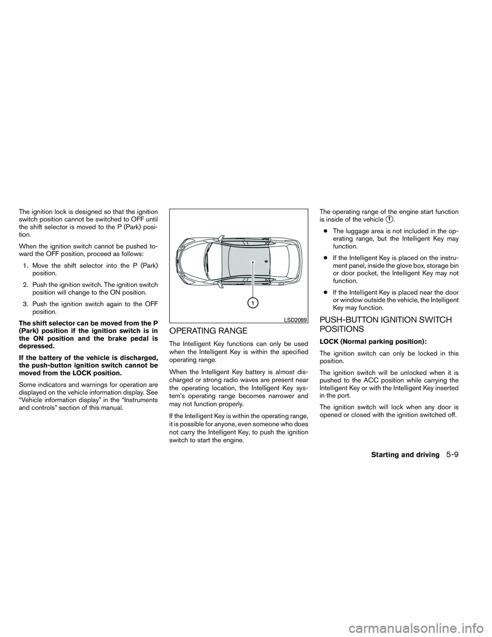 NISSAN ALTIMA SEDAN 2013 Owners Manual The ignition lock is designed so that the ignition
switch position cannot be switched to OFF until
the shift selector is moved to the P (Park) posi-
tion.
When the ignition switch cannot be pushed to- NISSAN ALTIMA SEDAN 2013 Owners Manual The ignition lock is designed so that the ignition
switch position cannot be switched to OFF until
the shift selector is moved to the P (Park) posi-
tion.
When the ignition switch cannot be pushed to-