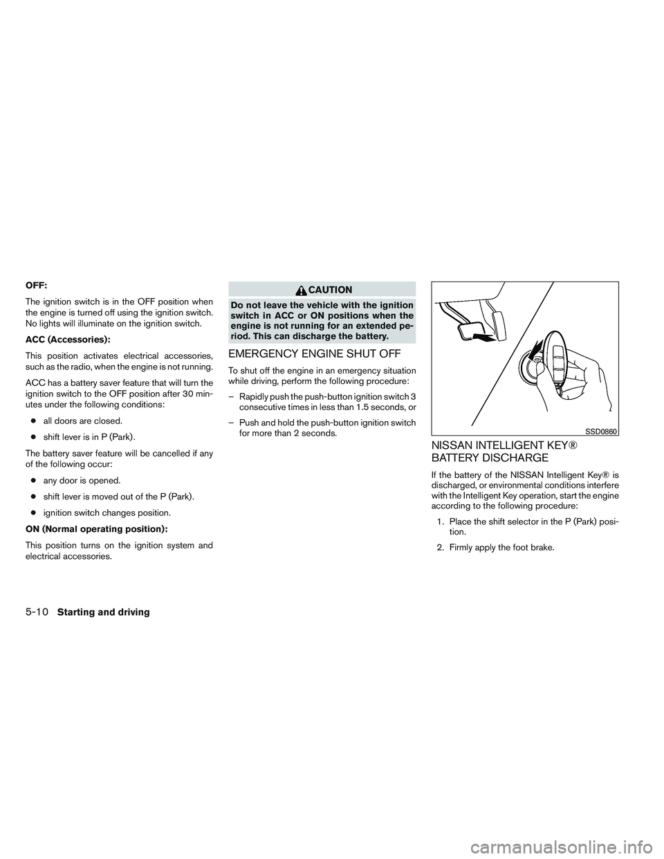 NISSAN ALTIMA SEDAN 2013 Owners Manual OFF:
The ignition switch is in the OFF position when
the engine is turned off using the ignition switch.
No lights will illuminate on the ignition switch.
ACC (Accessories):
This position activates el NISSAN ALTIMA SEDAN 2013 Owners Manual OFF:
The ignition switch is in the OFF position when
the engine is turned off using the ignition switch.
No lights will illuminate on the ignition switch.
ACC (Accessories):
This position activates el
