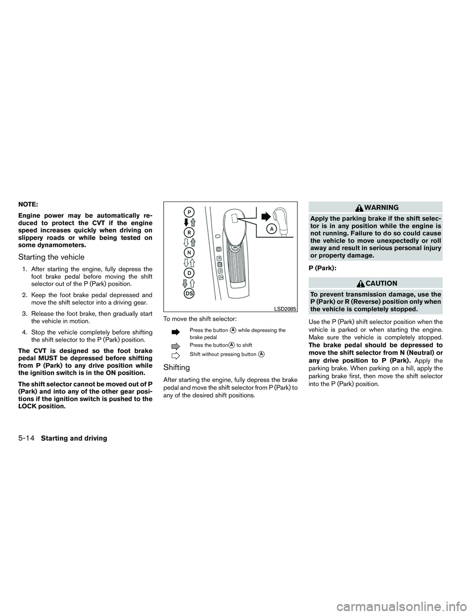 NISSAN ALTIMA SEDAN 2013 Owners Manual NOTE:
Engine power may be automatically re-
duced to protect the CVT if the engine
speed increases quickly when driving on
slippery roads or while being tested on
some dynamometers.
Starting the vehic NISSAN ALTIMA SEDAN 2013 Owners Manual NOTE:
Engine power may be automatically re-
duced to protect the CVT if the engine
speed increases quickly when driving on
slippery roads or while being tested on
some dynamometers.
Starting the vehic