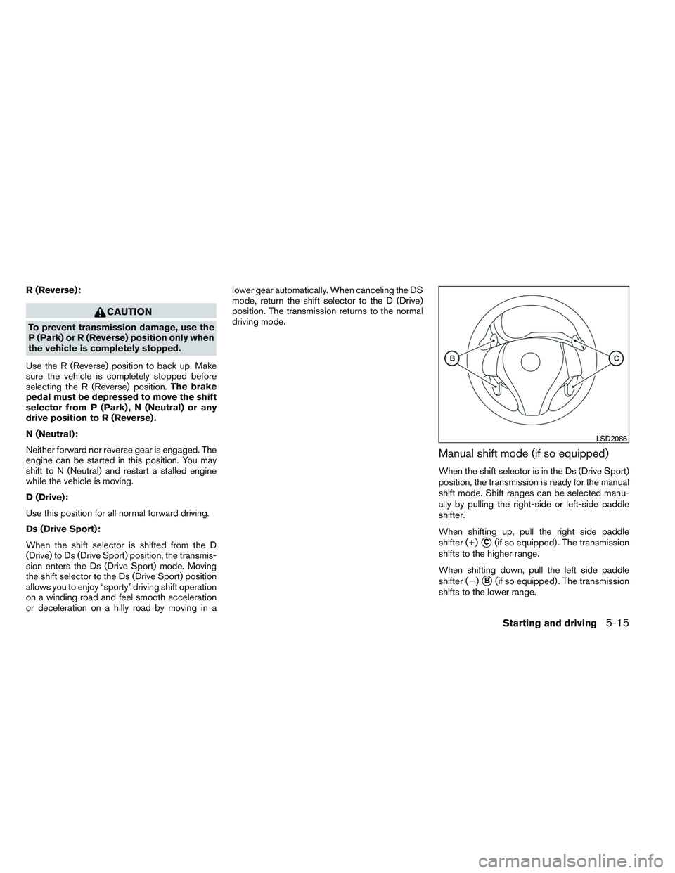 NISSAN ALTIMA SEDAN 2013 Owners Manual R (Reverse):
CAUTION
To prevent transmission damage, use the
P (Park) or R (Reverse) position only when
the vehicle is completely stopped.
Use the R (Reverse) position to back up. Make
sure the vehicl NISSAN ALTIMA SEDAN 2013 Owners Manual R (Reverse):
CAUTION
To prevent transmission damage, use the
P (Park) or R (Reverse) position only when
the vehicle is completely stopped.
Use the R (Reverse) position to back up. Make
sure the vehicl