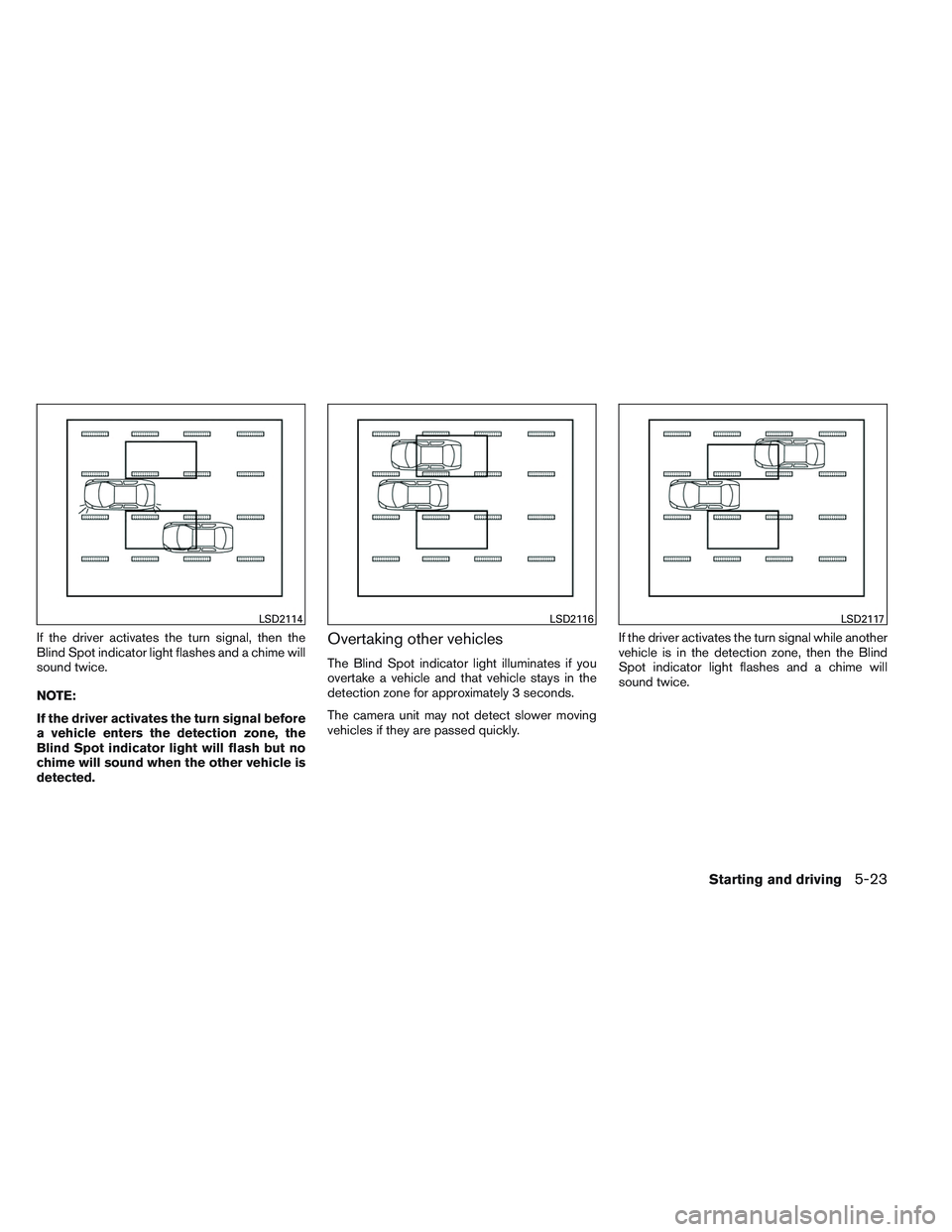 NISSAN ALTIMA SEDAN 2013  Owners Manual If the driver activates the turn signal, then the
Blind Spot indicator light flashes and a chime will
sound twice.
NOTE:
If the driver activates the turn signal before
a vehicle enters the detection z