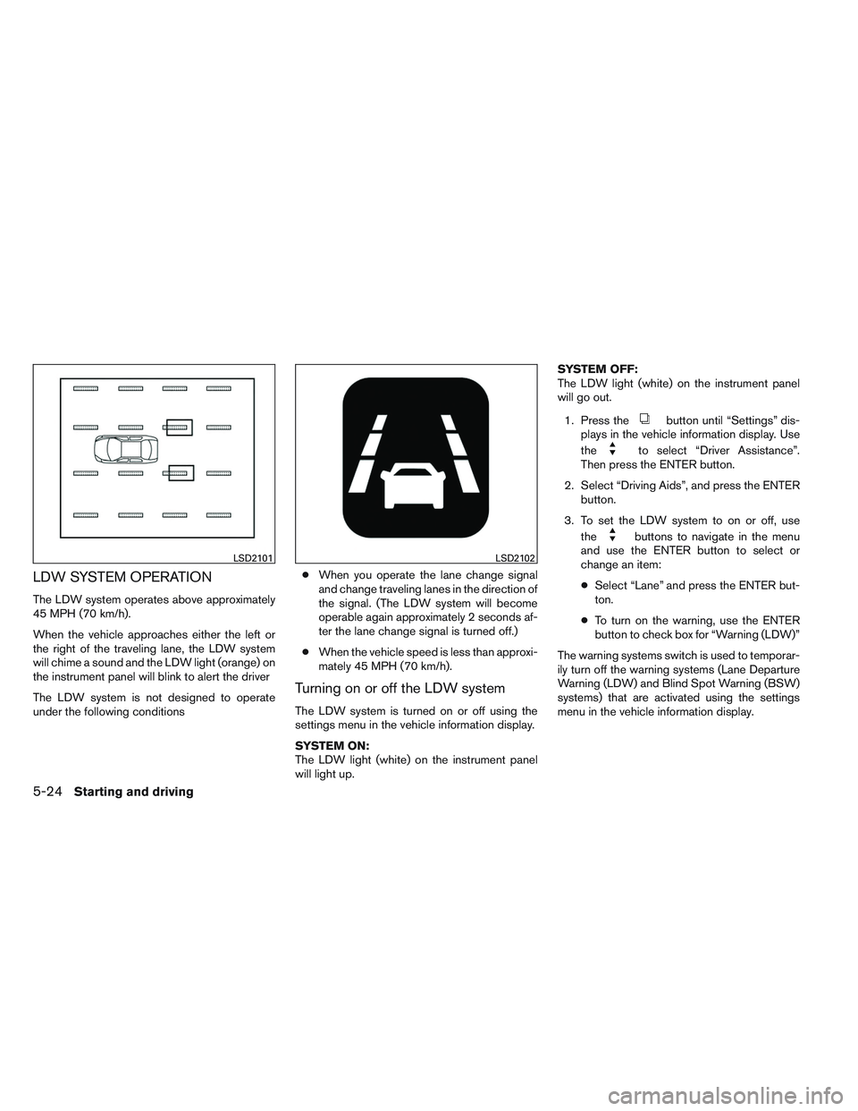 NISSAN ALTIMA SEDAN 2013 Owners Manual LDW SYSTEM OPERATION
The LDW system operates above approximately
45 MPH (70 km/h).
When the vehicle approaches either the left or
the right of the traveling lane, the LDW system
will chime a sound and NISSAN ALTIMA SEDAN 2013 Owners Manual LDW SYSTEM OPERATION
The LDW system operates above approximately
45 MPH (70 km/h).
When the vehicle approaches either the left or
the right of the traveling lane, the LDW system
will chime a sound and
