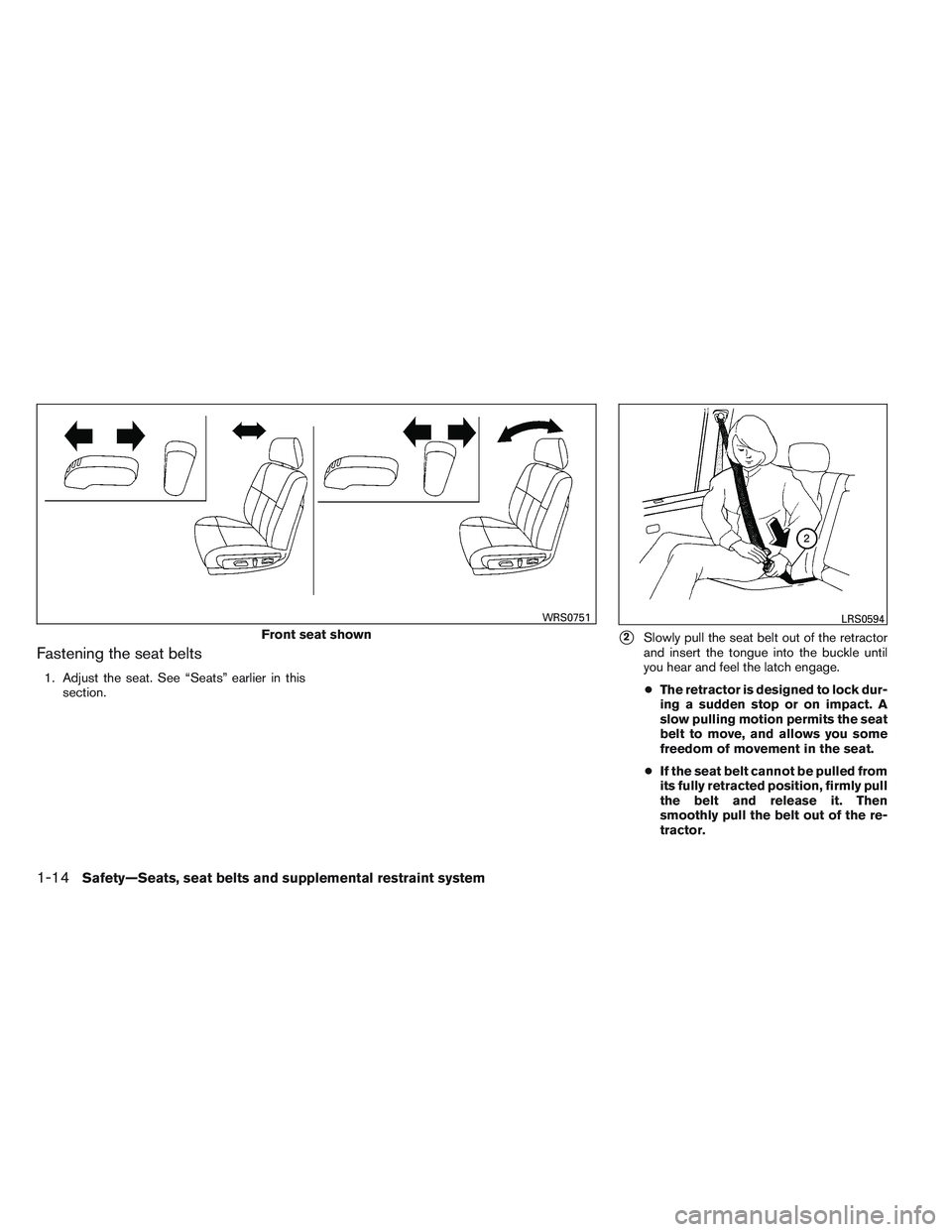 NISSAN ALTIMA SEDAN 2013  Owners Manual Fastening the seat belts
1. Adjust the seat. See “Seats” earlier in thissection.
2Slowly pull the seat belt out of the retractor
and insert the tongue into the buckle until
you hear and feel the 