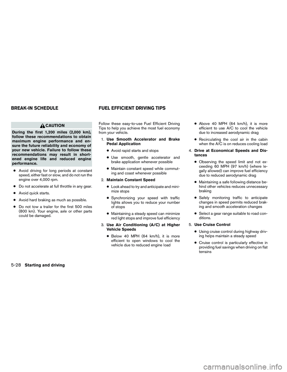 NISSAN ALTIMA SEDAN 2013 Owners Manual CAUTION
During the first 1,200 miles (2,000 km),
follow these recommendations to obtain
maximum engine performance and en-
sure the future reliability and economy of
your new vehicle. Failure to follo NISSAN ALTIMA SEDAN 2013 Owners Manual CAUTION
During the first 1,200 miles (2,000 km),
follow these recommendations to obtain
maximum engine performance and en-
sure the future reliability and economy of
your new vehicle. Failure to follo
