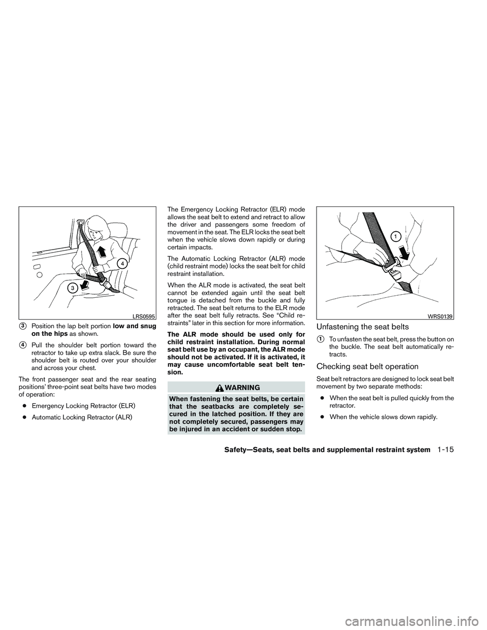 NISSAN ALTIMA SEDAN 2013 Owners Manual 3Position the lap belt portionlow and snug
on the hips as shown.
4Pull the shoulder belt portion toward the
retractor to take up extra slack. Be sure the
shoulder belt is routed over your shoulder
a NISSAN ALTIMA SEDAN 2013 Owners Manual 3Position the lap belt portionlow and snug
on the hips as shown.
4Pull the shoulder belt portion toward the
retractor to take up extra slack. Be sure the
shoulder belt is routed over your shoulder
a