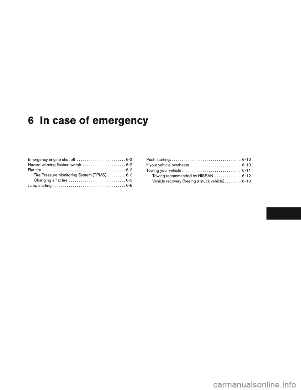 NISSAN ALTIMA SEDAN 2013  Owners Manual 6 In case of emergency
Emergency engine shut off.........................6-2
Hazard warning flasher switch ......................6-2
Flat tire ...........................................6-3
Tire Press