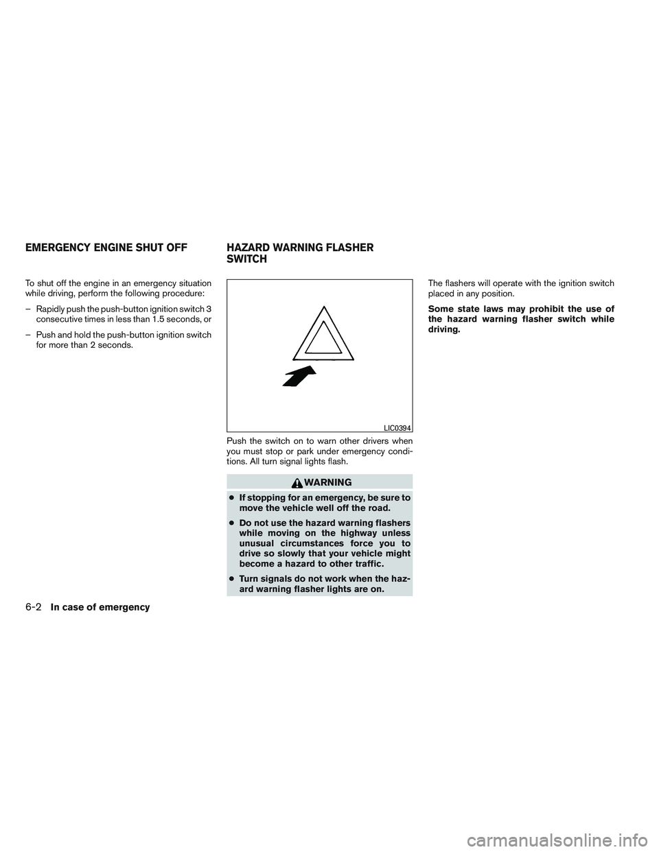 NISSAN ALTIMA SEDAN 2013 Owners Manual To shut off the engine in an emergency situation
while driving, perform the following procedure:
– Rapidly push the push-button ignition switch 3consecutive times in less than 1.5 seconds, or
– Pu NISSAN ALTIMA SEDAN 2013 Owners Manual To shut off the engine in an emergency situation
while driving, perform the following procedure:
– Rapidly push the push-button ignition switch 3consecutive times in less than 1.5 seconds, or
– Pu