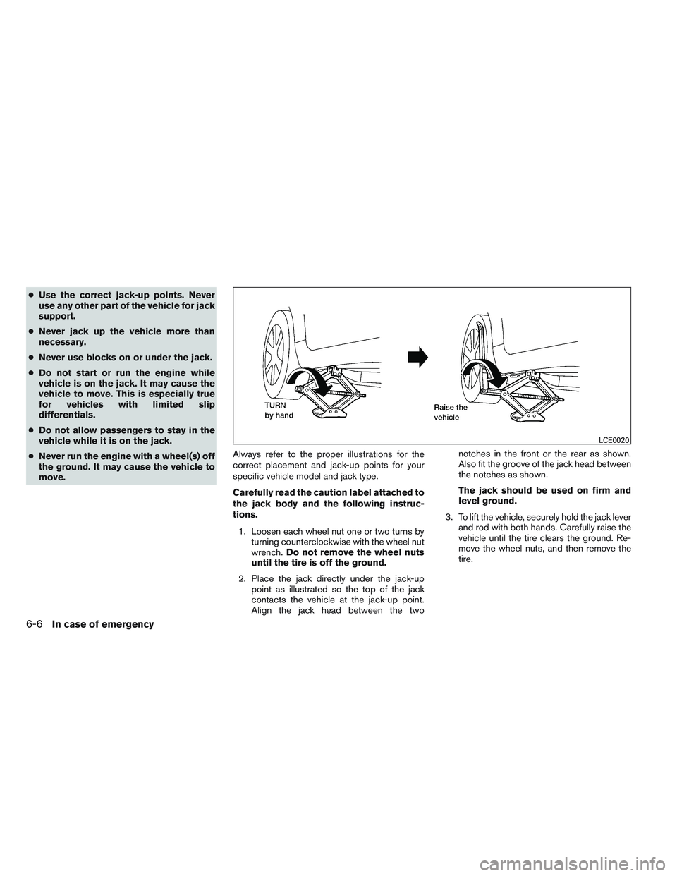 NISSAN ALTIMA SEDAN 2013 Owners Manual ●Use the correct jack-up points. Never
use any other part of the vehicle for jack
support.
● Never jack up the vehicle more than
necessary.
● Never use blocks on or under the jack.
● Do not st NISSAN ALTIMA SEDAN 2013 Owners Manual ●Use the correct jack-up points. Never
use any other part of the vehicle for jack
support.
● Never jack up the vehicle more than
necessary.
● Never use blocks on or under the jack.
● Do not st