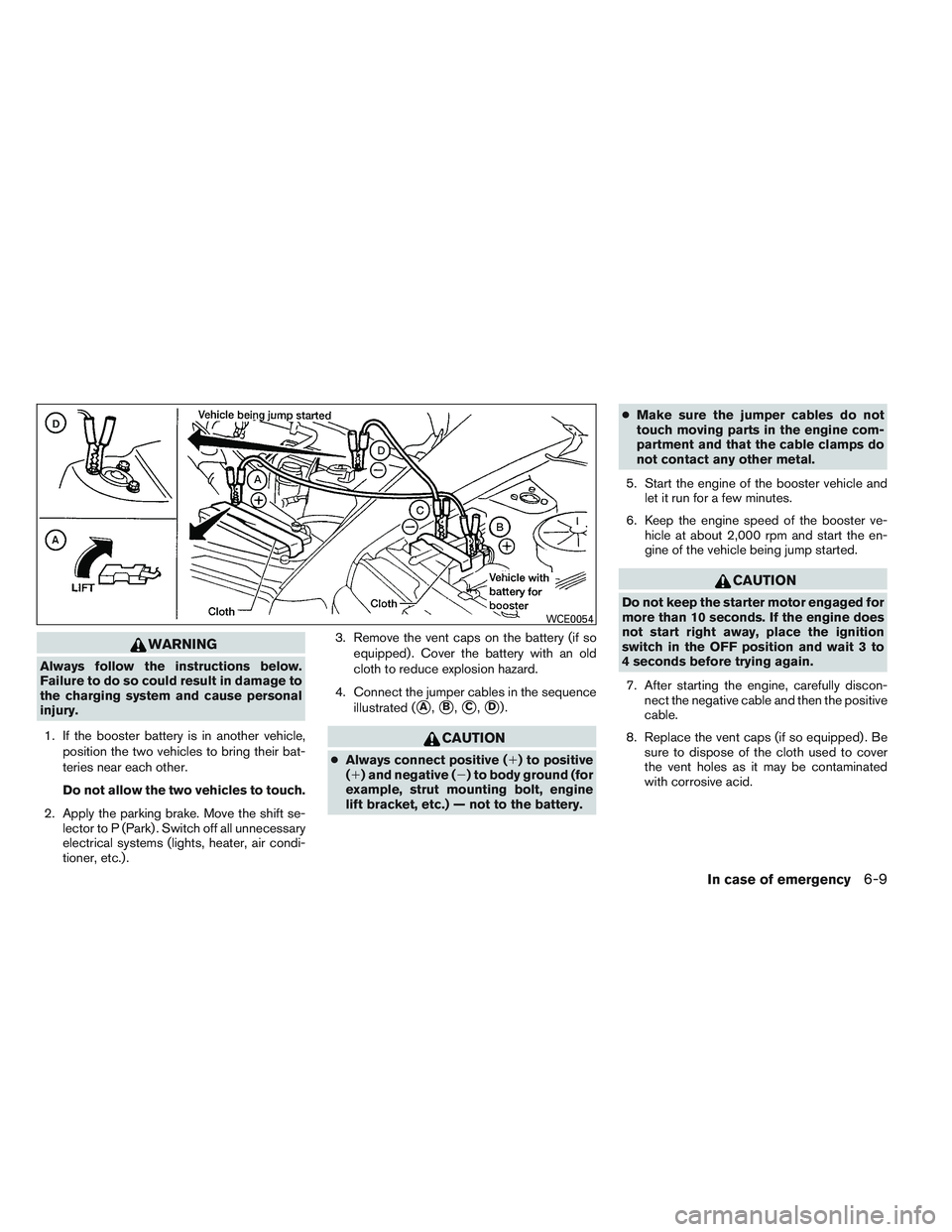NISSAN ALTIMA SEDAN 2013 Owners Manual WARNING
Always follow the instructions below.
Failure to do so could result in damage to
the charging system and cause personal
injury.1. If the booster battery is in another vehicle, position the two NISSAN ALTIMA SEDAN 2013 Owners Manual WARNING
Always follow the instructions below.
Failure to do so could result in damage to
the charging system and cause personal
injury.1. If the booster battery is in another vehicle, position the two