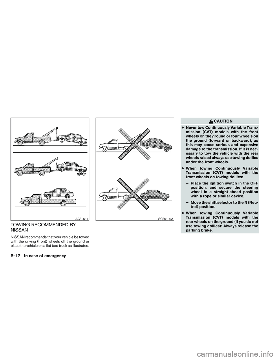 NISSAN ALTIMA SEDAN 2013 Owners Manual TOWING RECOMMENDED BY
NISSAN
NISSAN recommends that your vehicle be towed
with the driving (front) wheels off the ground or
place the vehicle on a flat bed truck as illustrated.
CAUTION
●Never tow C NISSAN ALTIMA SEDAN 2013 Owners Manual TOWING RECOMMENDED BY
NISSAN
NISSAN recommends that your vehicle be towed
with the driving (front) wheels off the ground or
place the vehicle on a flat bed truck as illustrated.
CAUTION
●Never tow C