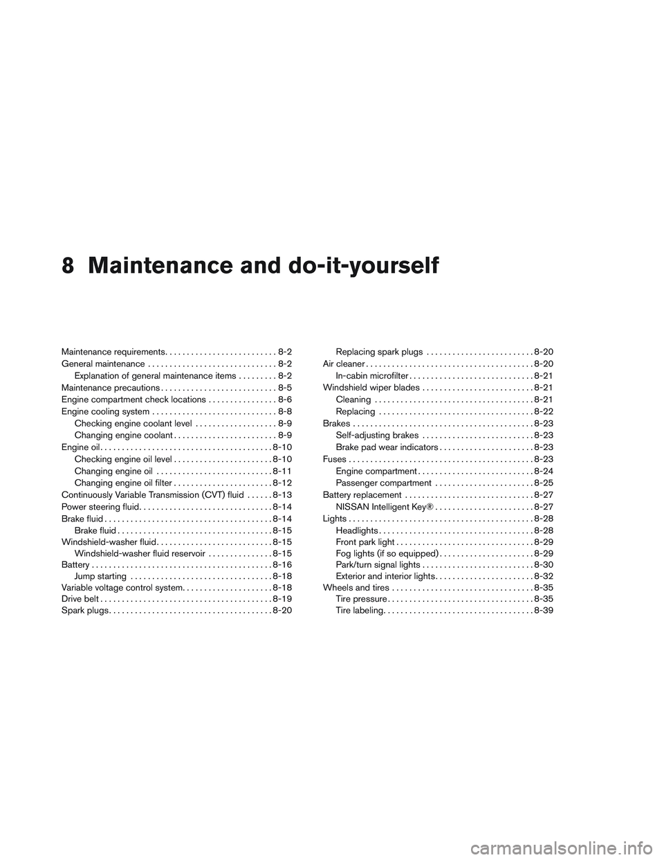NISSAN ALTIMA SEDAN 2013 Owners Manual 8 Maintenance and do-it-yourself
Maintenance requirements..........................8-2
General maintenance ..............................8-2
Explanation of general maintenance items .........8-2
Maint NISSAN ALTIMA SEDAN 2013 Owners Manual 8 Maintenance and do-it-yourself
Maintenance requirements..........................8-2
General maintenance ..............................8-2
Explanation of general maintenance items .........8-2
Maint