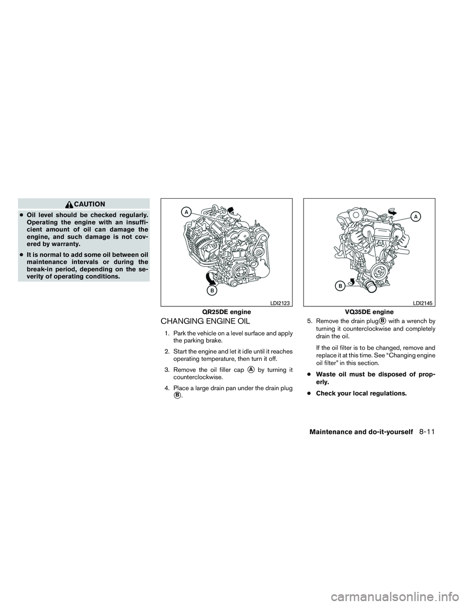 NISSAN ALTIMA SEDAN 2013 Owners Manual CAUTION
●Oil level should be checked regularly.
Operating the engine with an insuffi-
cient amount of oil can damage the
engine, and such damage is not cov-
ered by warranty.
● It is normal to add NISSAN ALTIMA SEDAN 2013 Owners Manual CAUTION
●Oil level should be checked regularly.
Operating the engine with an insuffi-
cient amount of oil can damage the
engine, and such damage is not cov-
ered by warranty.
● It is normal to add
