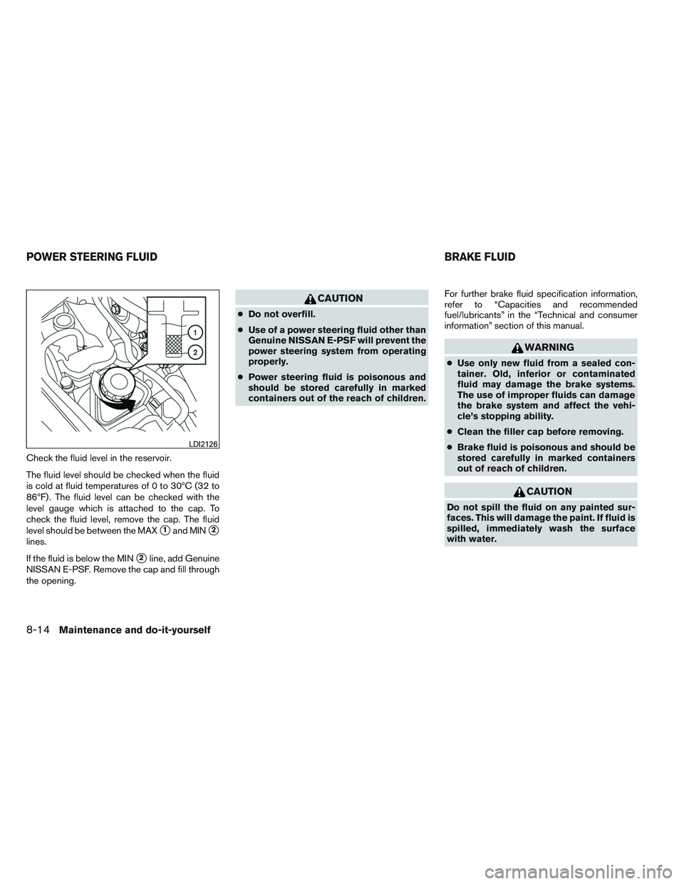 NISSAN ALTIMA SEDAN 2013 Owners Manual Check the fluid level in the reservoir.
The fluid level should be checked when the fluid
is cold at fluid temperatures of 0 to 30ºC (32 to
86ºF) . The fluid level can be checked with the
level gauge NISSAN ALTIMA SEDAN 2013 Owners Manual Check the fluid level in the reservoir.
The fluid level should be checked when the fluid
is cold at fluid temperatures of 0 to 30ºC (32 to
86ºF) . The fluid level can be checked with the
level gauge