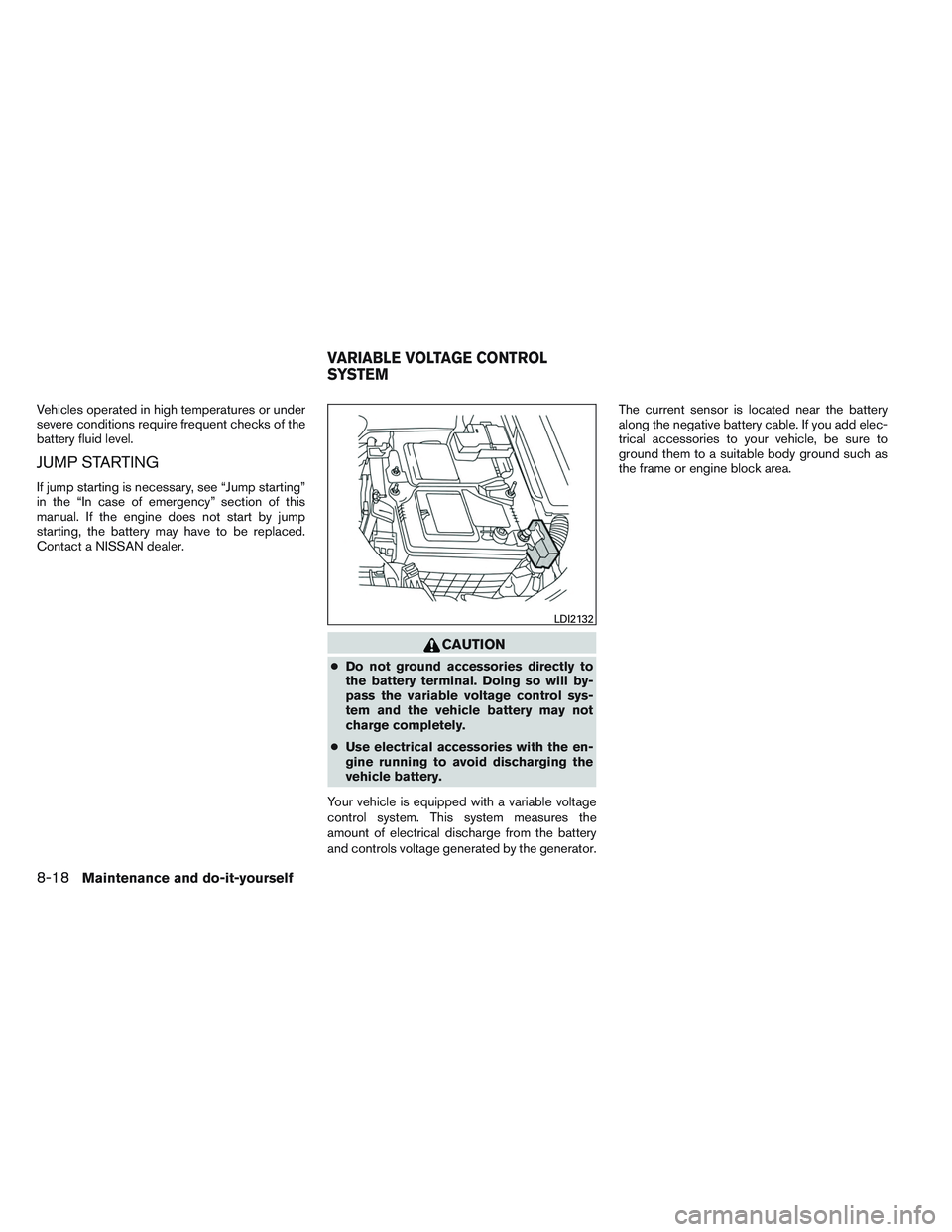 NISSAN ALTIMA SEDAN 2013 Owners Manual Vehicles operated in high temperatures or under
severe conditions require frequent checks of the
battery fluid level.
JUMP STARTING
If jump starting is necessary, see “Jump starting”
in the “In NISSAN ALTIMA SEDAN 2013 Owners Manual Vehicles operated in high temperatures or under
severe conditions require frequent checks of the
battery fluid level.
JUMP STARTING
If jump starting is necessary, see “Jump starting”
in the “In