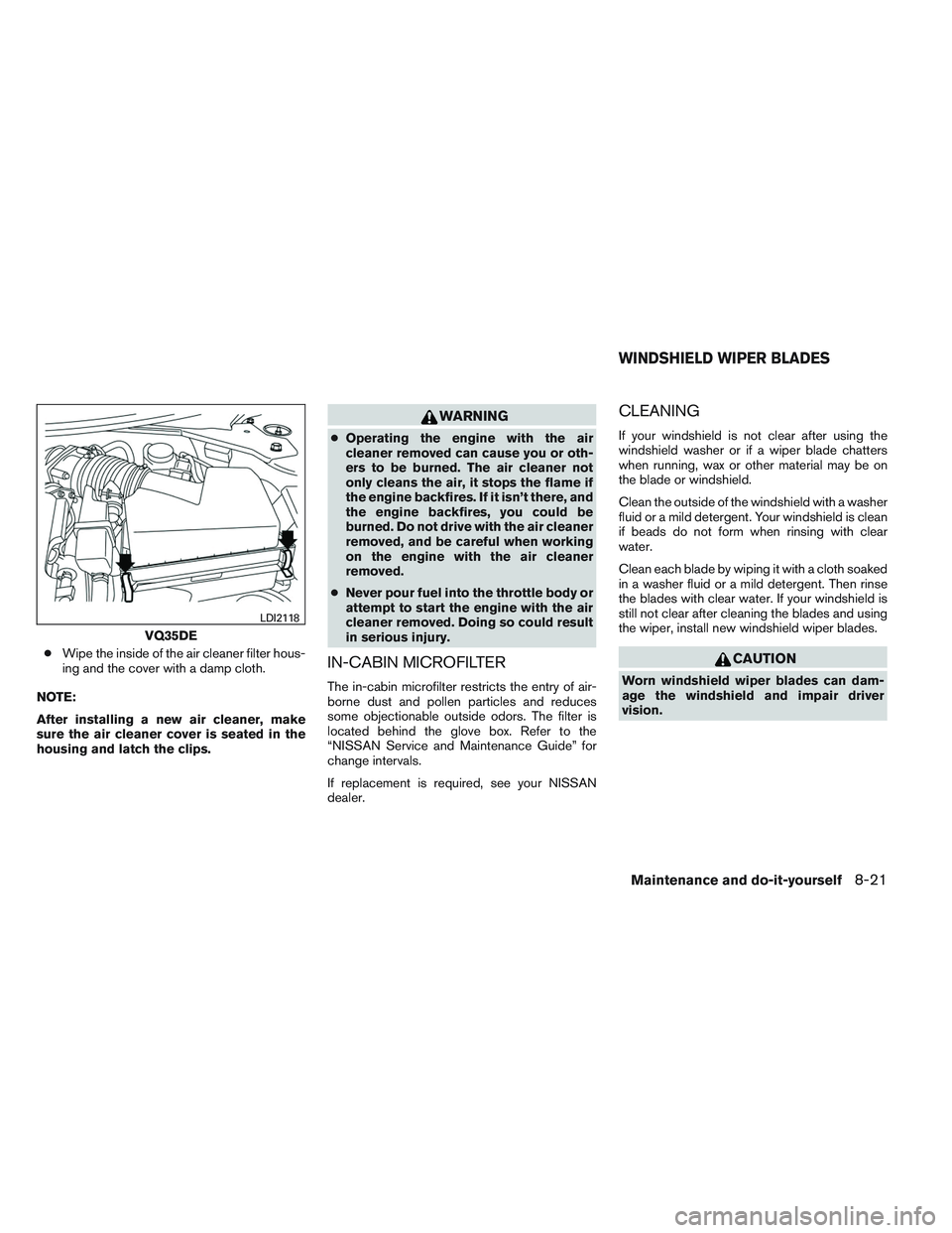 NISSAN ALTIMA SEDAN 2013 Owners Manual ●Wipe the inside of the air cleaner filter hous-
ing and the cover with a damp cloth.
NOTE:
After installing a new air cleaner, make
sure the air cleaner cover is seated in the
housing and latch the NISSAN ALTIMA SEDAN 2013 Owners Manual ●Wipe the inside of the air cleaner filter hous-
ing and the cover with a damp cloth.
NOTE:
After installing a new air cleaner, make
sure the air cleaner cover is seated in the
housing and latch the