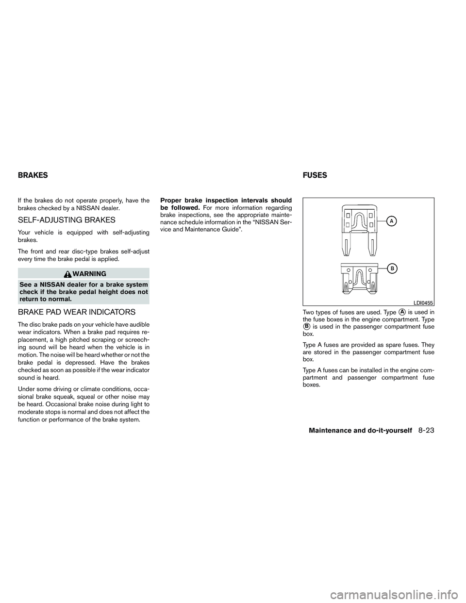 NISSAN ALTIMA SEDAN 2013 Owners Manual If the brakes do not operate properly, have the
brakes checked by a NISSAN dealer.
SELF-ADJUSTING BRAKES
Your vehicle is equipped with self-adjusting
brakes.
The front and rear disc-type brakes self-a NISSAN ALTIMA SEDAN 2013 Owners Manual If the brakes do not operate properly, have the
brakes checked by a NISSAN dealer.
SELF-ADJUSTING BRAKES
Your vehicle is equipped with self-adjusting
brakes.
The front and rear disc-type brakes self-a