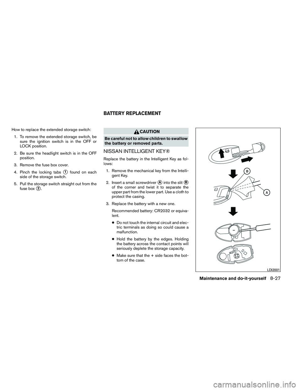 NISSAN ALTIMA SEDAN 2013 Owners Manual How to replace the extended storage switch:1. To remove the extended storage switch, be sure the ignition switch is in the OFF or
LOCK position.
2. Be sure the headlight switch is in the OFF position. NISSAN ALTIMA SEDAN 2013 Owners Manual How to replace the extended storage switch:1. To remove the extended storage switch, be sure the ignition switch is in the OFF or
LOCK position.
2. Be sure the headlight switch is in the OFF position.