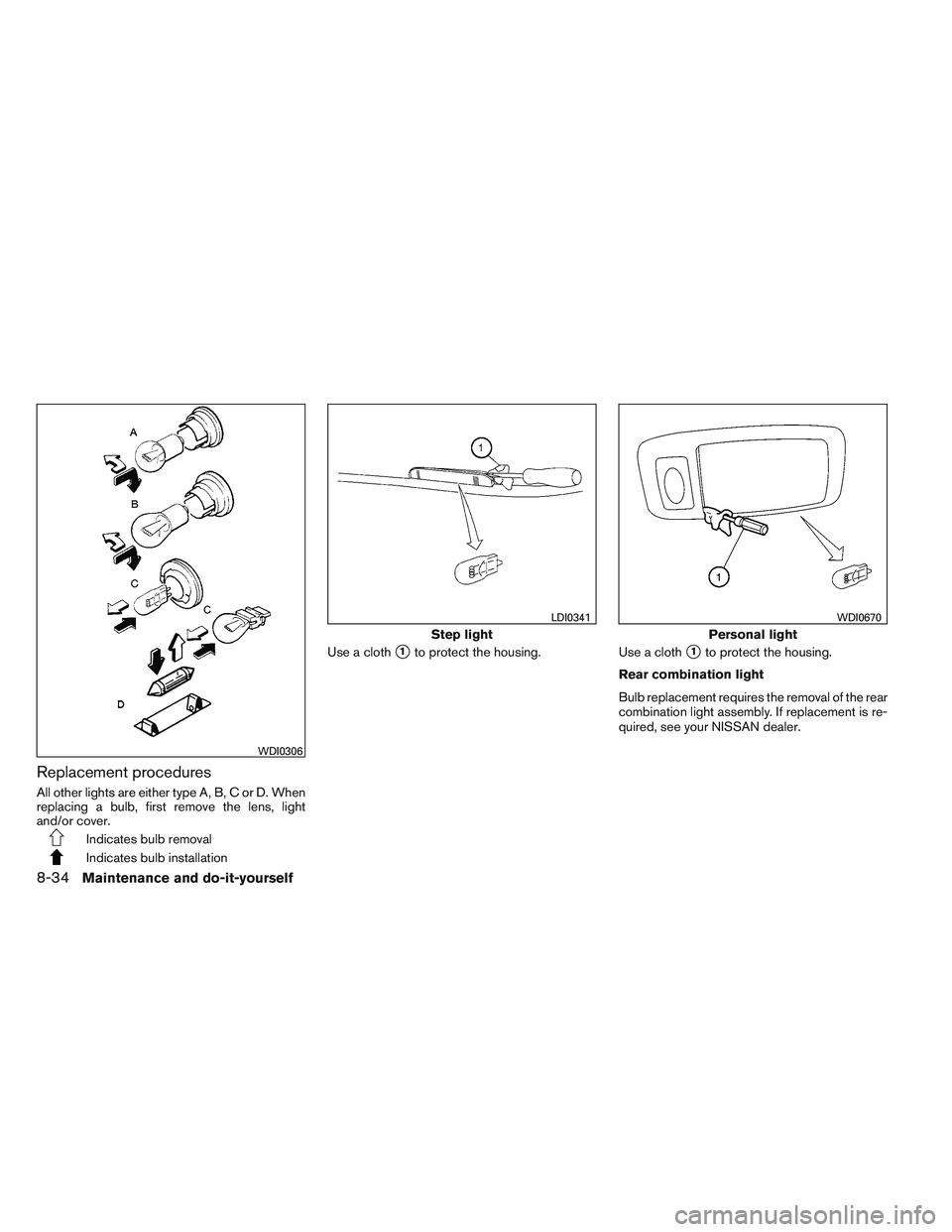 NISSAN ALTIMA SEDAN 2013  Owners Manual Replacement procedures
All other lights are either type A, B, C or D. When
replacing a bulb, first remove the lens, light
and/or cover.
Indicates bulb removal
Indicates bulb installationUse a cloth
1