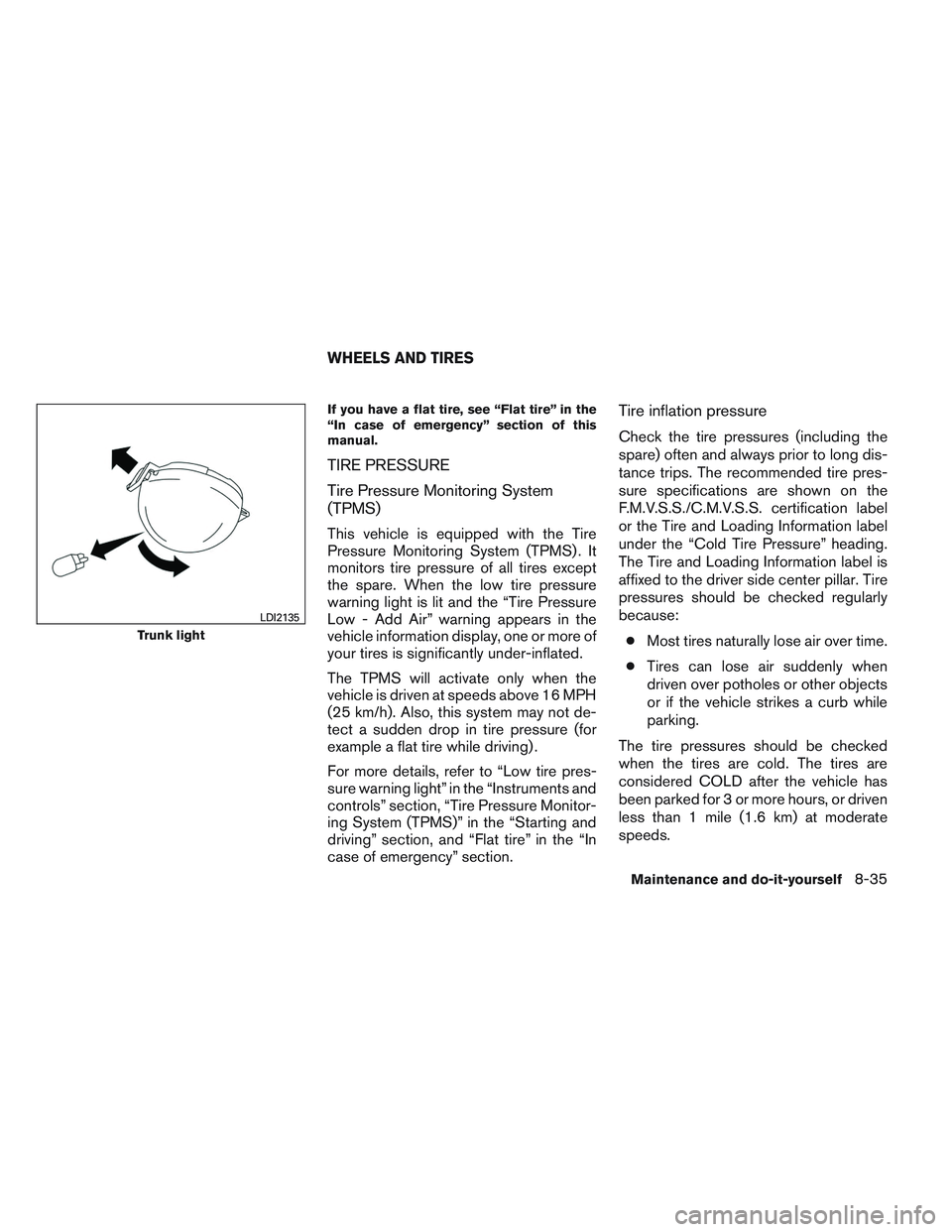 NISSAN ALTIMA SEDAN 2013 Owners Manual If you have a flat tire, see “Flat tire” in the
“In case of emergency” section of this
manual.
TIRE PRESSURE
Tire Pressure Monitoring System
(TPMS)
This vehicle is equipped with the Tire
Press NISSAN ALTIMA SEDAN 2013 Owners Manual If you have a flat tire, see “Flat tire” in the
“In case of emergency” section of this
manual.
TIRE PRESSURE
Tire Pressure Monitoring System
(TPMS)
This vehicle is equipped with the Tire
Press