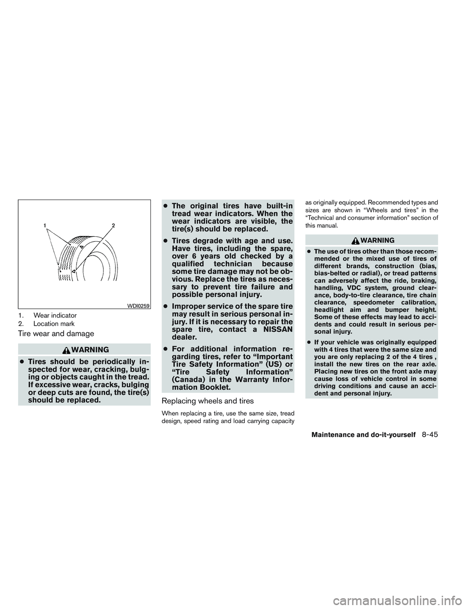 NISSAN ALTIMA SEDAN 2013 Owners Manual 1. Wear indicator
2. Location mark
Tire wear and damage
WARNING
● Tires should be periodically in-
spected for wear, cracking, bulg-
ing or objects caught in the tread.
If excessive wear, cracks, bu NISSAN ALTIMA SEDAN 2013 Owners Manual 1. Wear indicator
2. Location mark
Tire wear and damage
WARNING
● Tires should be periodically in-
spected for wear, cracking, bulg-
ing or objects caught in the tread.
If excessive wear, cracks, bu