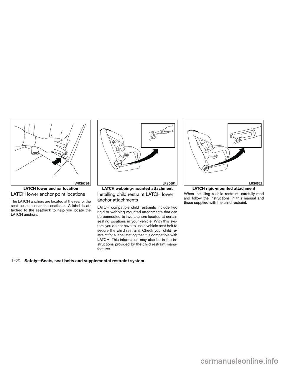 NISSAN ALTIMA SEDAN 2013 Owners Manual LATCH lower anchor point locations
The LATCH anchors are located at the rear of the
seat cushion near the seatback. A label is at-
tached to the seatback to help you locate the
LATCH anchors.
Installi NISSAN ALTIMA SEDAN 2013 Owners Manual LATCH lower anchor point locations
The LATCH anchors are located at the rear of the
seat cushion near the seatback. A label is at-
tached to the seatback to help you locate the
LATCH anchors.
Installi