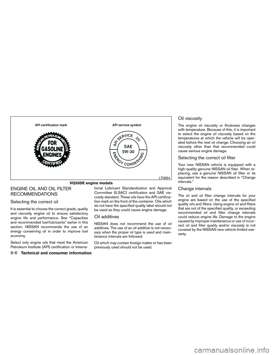 NISSAN ALTIMA SEDAN 2013 Owners Manual ENGINE OIL AND OIL FILTER
RECOMMENDATIONS
Selecting the correct oil
It is essential to choose the correct grade, quality
and viscosity engine oil to ensure satisfactory
engine life and performance. Se NISSAN ALTIMA SEDAN 2013 Owners Manual ENGINE OIL AND OIL FILTER
RECOMMENDATIONS
Selecting the correct oil
It is essential to choose the correct grade, quality
and viscosity engine oil to ensure satisfactory
engine life and performance. Se
