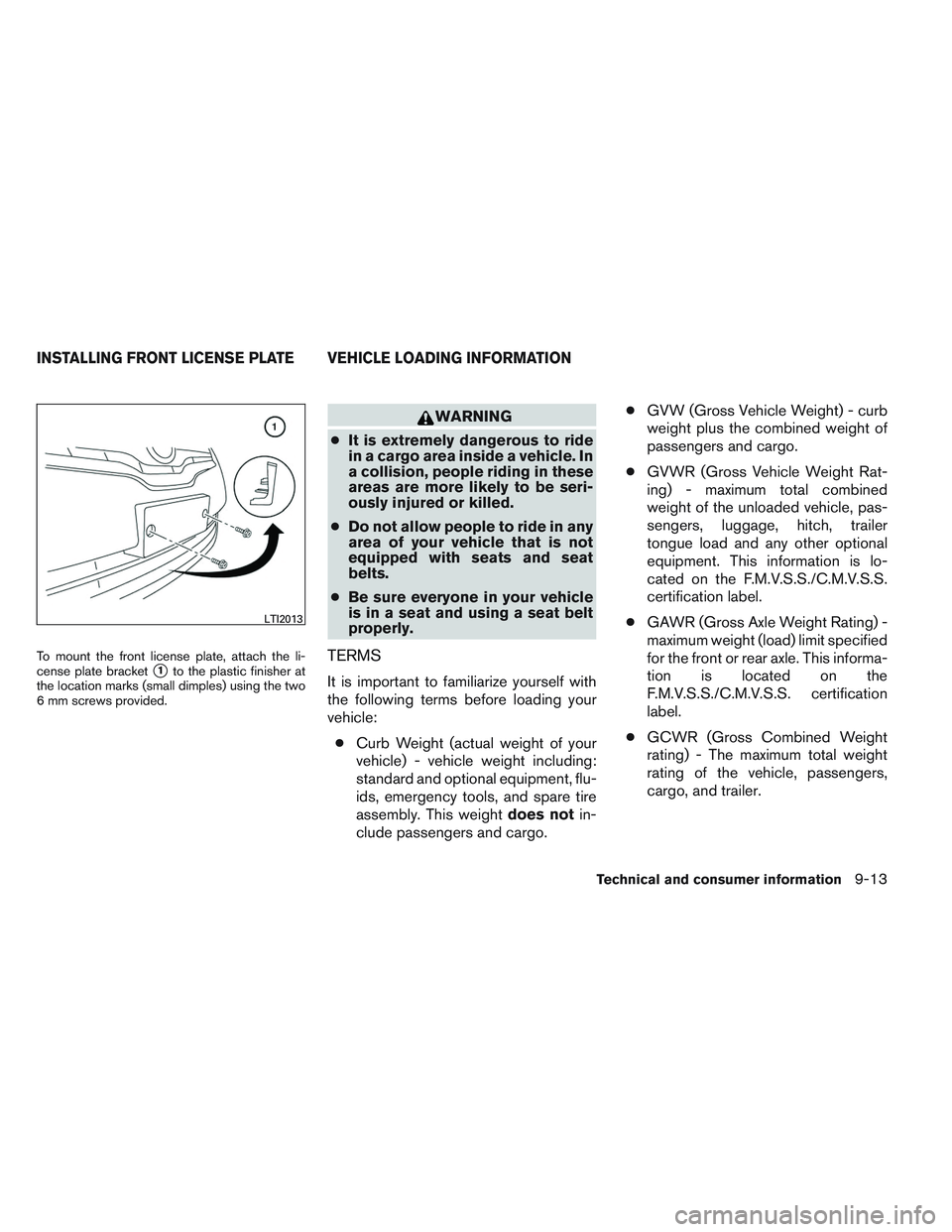 NISSAN ALTIMA SEDAN 2013 Owners Manual To mount the front license plate, attach the li-
cense plate bracket
1to the plastic finisher at
the location marks (small dimples) using the two
6 mm screws provided.
WARNING
● It is extremely dan NISSAN ALTIMA SEDAN 2013 Owners Manual To mount the front license plate, attach the li-
cense plate bracket
1to the plastic finisher at
the location marks (small dimples) using the two
6 mm screws provided.
WARNING
● It is extremely dan