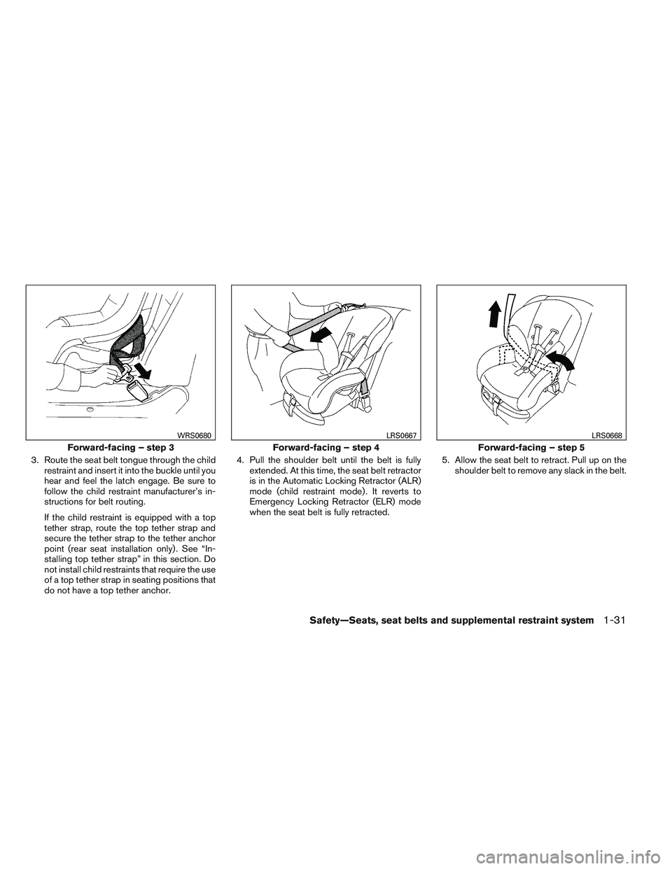 NISSAN ALTIMA SEDAN 2013 Owners Manual 3. Route the seat belt tongue through the childrestraint and insert it into the buckle until you
hear and feel the latch engage. Be sure to
follow the child restraint manufacturer’s in-
structions f NISSAN ALTIMA SEDAN 2013 Owners Manual 3. Route the seat belt tongue through the childrestraint and insert it into the buckle until you
hear and feel the latch engage. Be sure to
follow the child restraint manufacturer’s in-
structions f