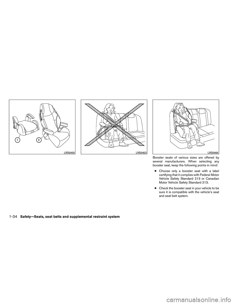 NISSAN ALTIMA SEDAN 2013  Owners Manual Booster seats of various sizes are offered by
several manufacturers. When selecting any
booster seat, keep the following points in mind:● Choose only a booster seat with a label
certifying that it c