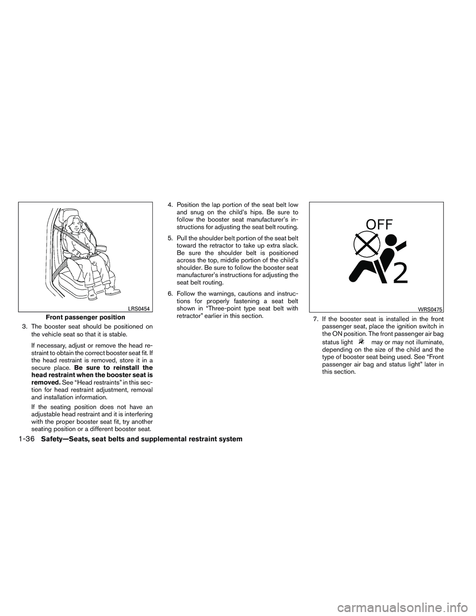 NISSAN ALTIMA SEDAN 2013 Owners Manual 3. The booster seat should be positioned onthe vehicle seat so that it is stable.
If necessary, adjust or remove the head re-
straint to obtain the correct booster seat fit. If
the head restraint is r NISSAN ALTIMA SEDAN 2013 Owners Manual 3. The booster seat should be positioned onthe vehicle seat so that it is stable.
If necessary, adjust or remove the head re-
straint to obtain the correct booster seat fit. If
the head restraint is r