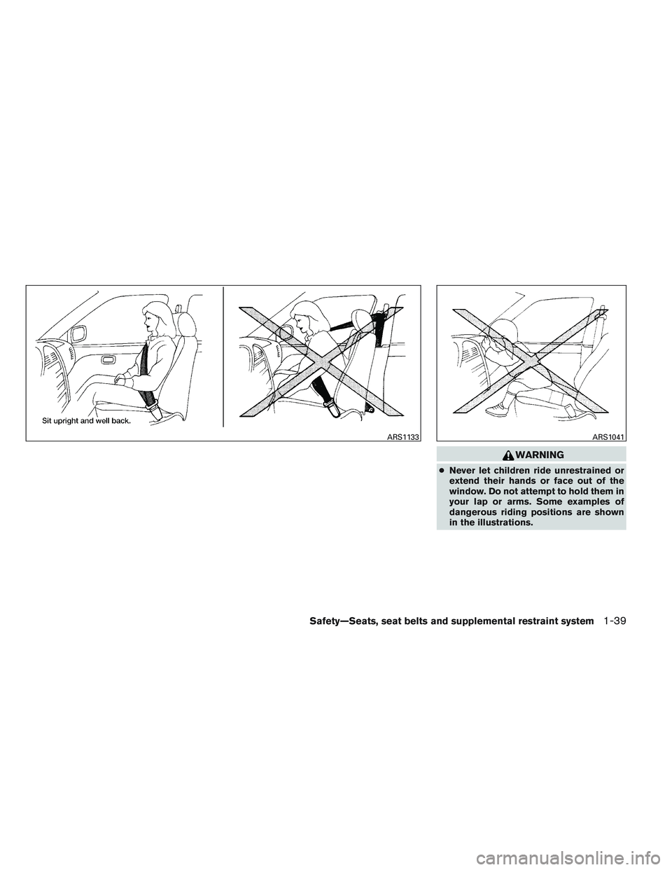 NISSAN ALTIMA SEDAN 2013  Owners Manual WARNING
●Never let children ride unrestrained or
extend their hands or face out of the
window. Do not attempt to hold them in
your lap or arms. Some examples of
dangerous riding positions are shown

