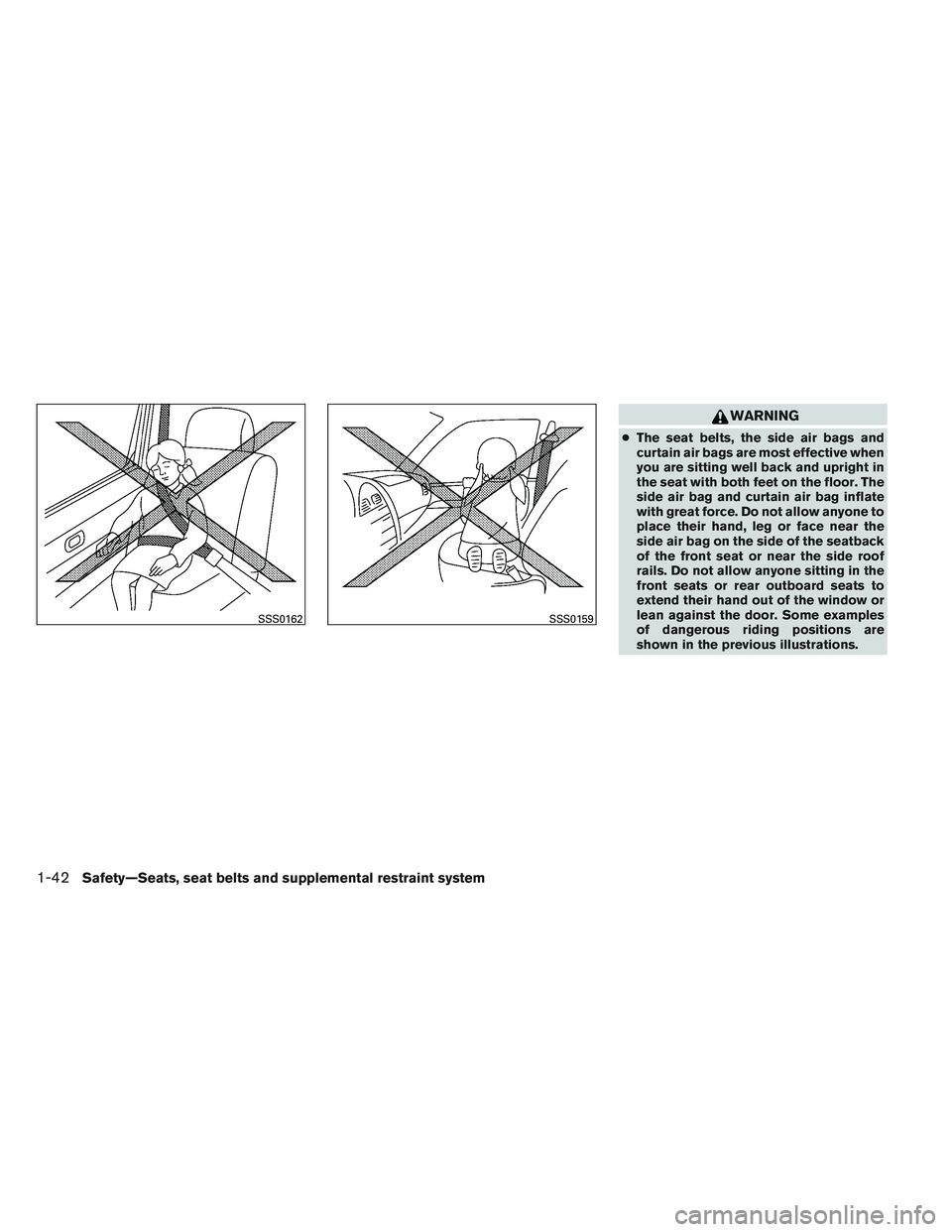 NISSAN ALTIMA SEDAN 2013  Owners Manual WARNING
●The seat belts, the side air bags and
curtain air bags are most effective when
you are sitting well back and upright in
the seat with both feet on the floor. The
side air bag and curtain ai