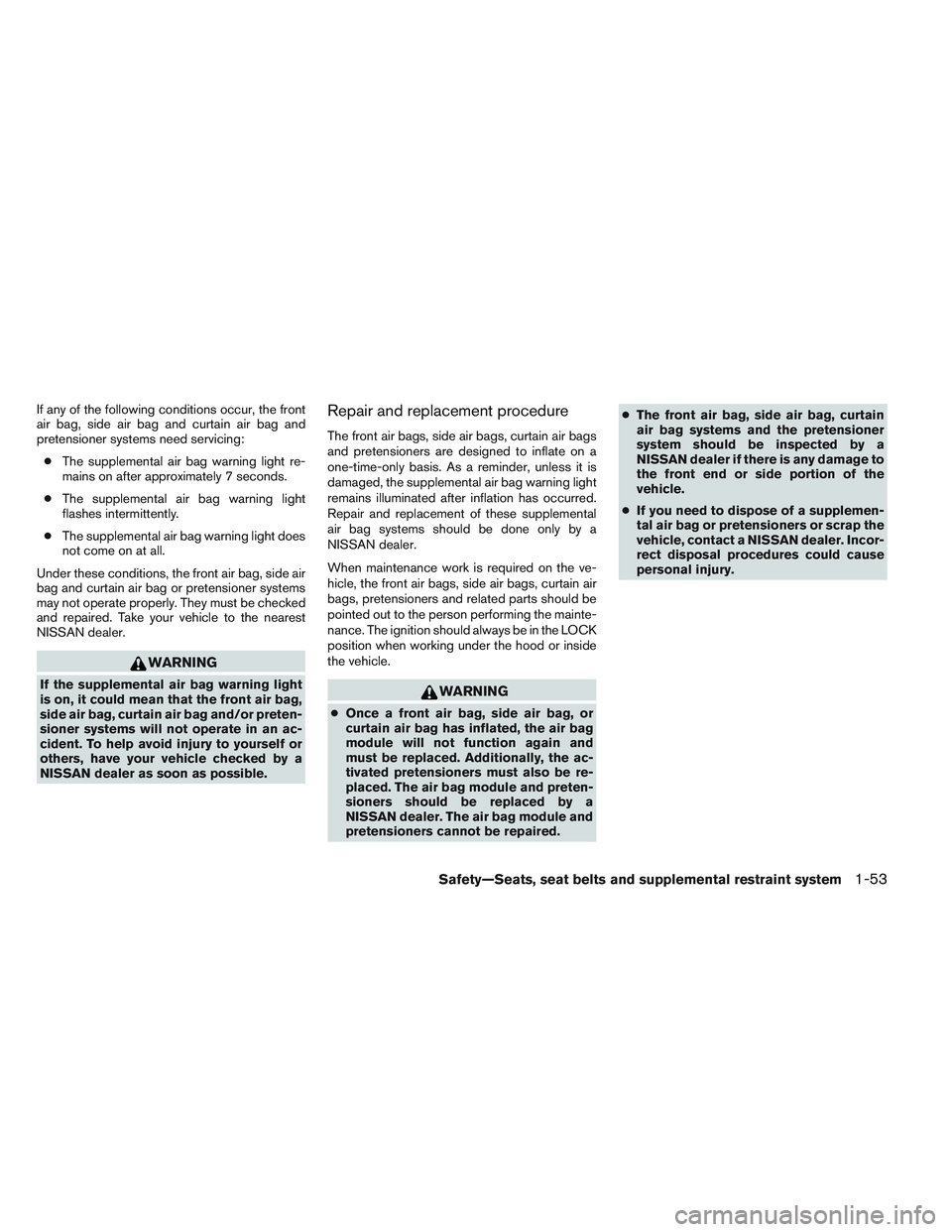 NISSAN ALTIMA SEDAN 2013 Owners Manual If any of the following conditions occur, the front
air bag, side air bag and curtain air bag and
pretensioner systems need servicing:● The supplemental air bag warning light re-
mains on after appr NISSAN ALTIMA SEDAN 2013 Owners Manual If any of the following conditions occur, the front
air bag, side air bag and curtain air bag and
pretensioner systems need servicing:● The supplemental air bag warning light re-
mains on after appr